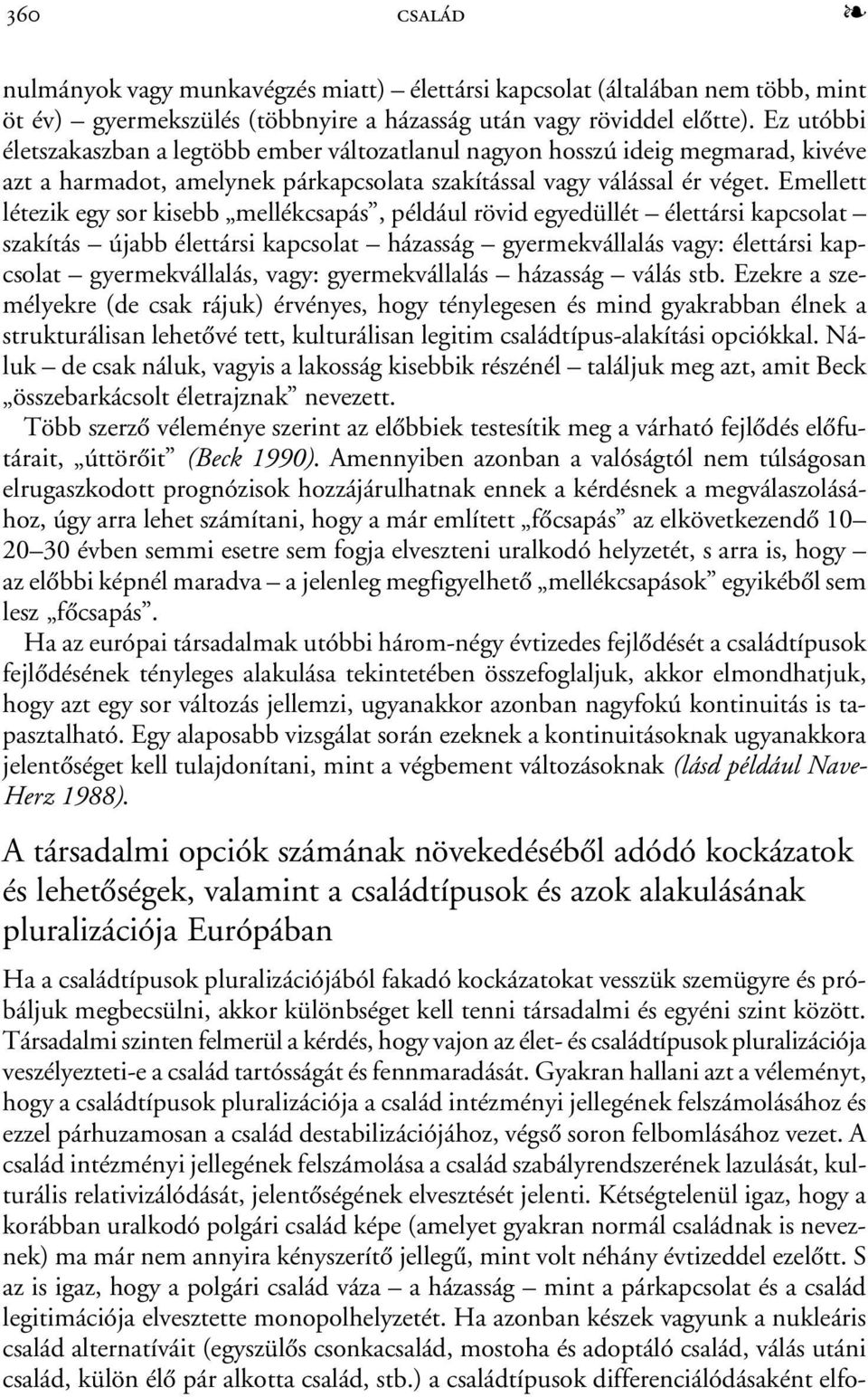 Emellett létezik egy sor kisebb mellékcsapás, például rövid egyedüllét élettársi kapcsolat szakítás újabb élettársi kapcsolat házasság gyermekvállalás vagy: élettársi kapcsolat gyermekvállalás, vagy: