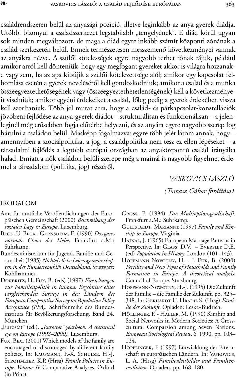 A szülõi kötelességek egyre nagyobb terhet rónak rájuk, például amikor arról kell dönteniük, hogy egy megfogant gyereket akkor is világra hozzanake vagy sem, ha az apa kibújik a szülõi kötelezettsége