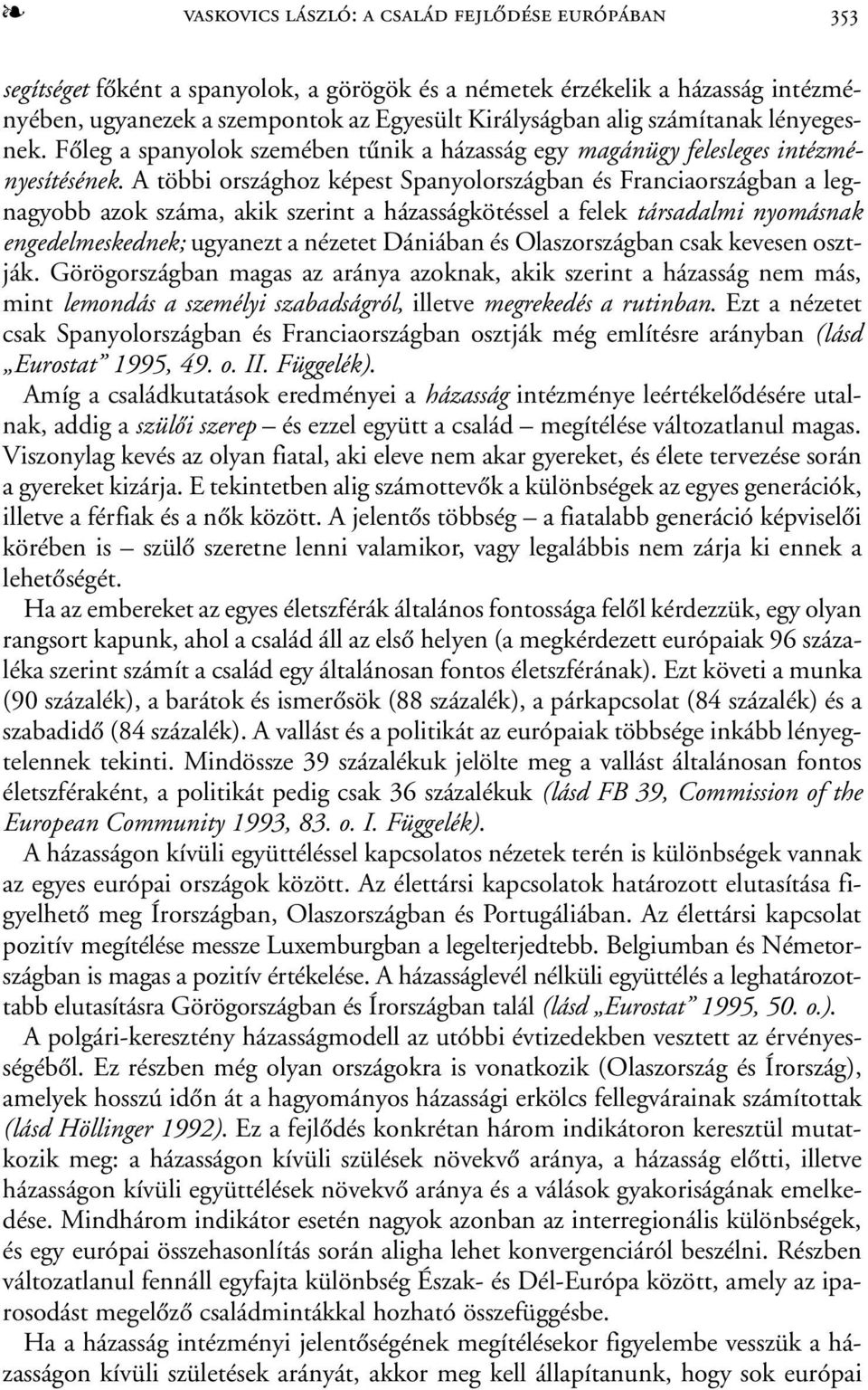 A többi országhoz képest Spanyolországban és Franciaországban a legnagyobb azok száma, akik szerint a házasságkötéssel a felek társadalmi nyomásnak engedelmeskednek; ugyanezt a nézetet Dániában és