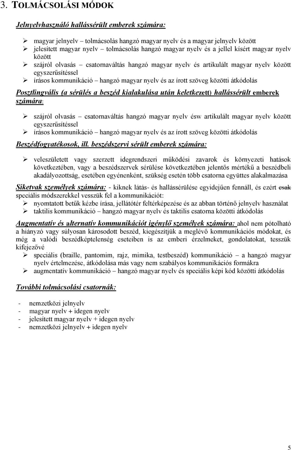 szöveg közötti átkódolás Posztlingvális (a sérülés a beszéd kialakulása után keletkezett) hallássérült emberek számára: szájról olvasás csatornaváltás hangzó magyar nyelv ésw artikulált magyar nyelv