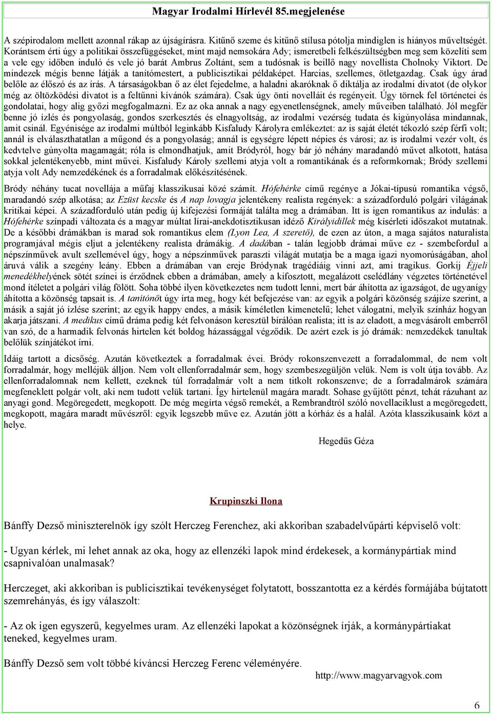 beillő nagy novellista Cholnoky Viktort. De mindezek mégis benne látják a tanítómestert, a publicisztikai példaképet. Harcias, szellemes, ötletgazdag. Csak úgy árad belőle az élőszó és az írás.