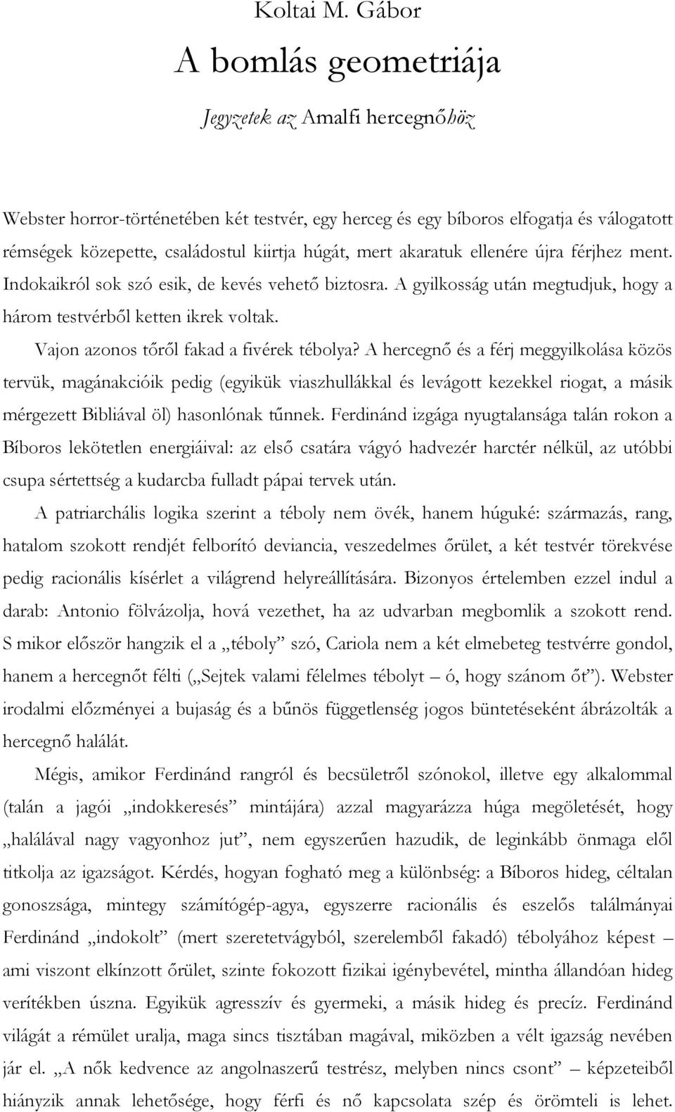 mert akaratuk ellenére újra férjhez ment. Indokaikról sok szó esik, de kevés vehető biztosra. A gyilkosság után megtudjuk, hogy a három testvérből ketten ikrek voltak.