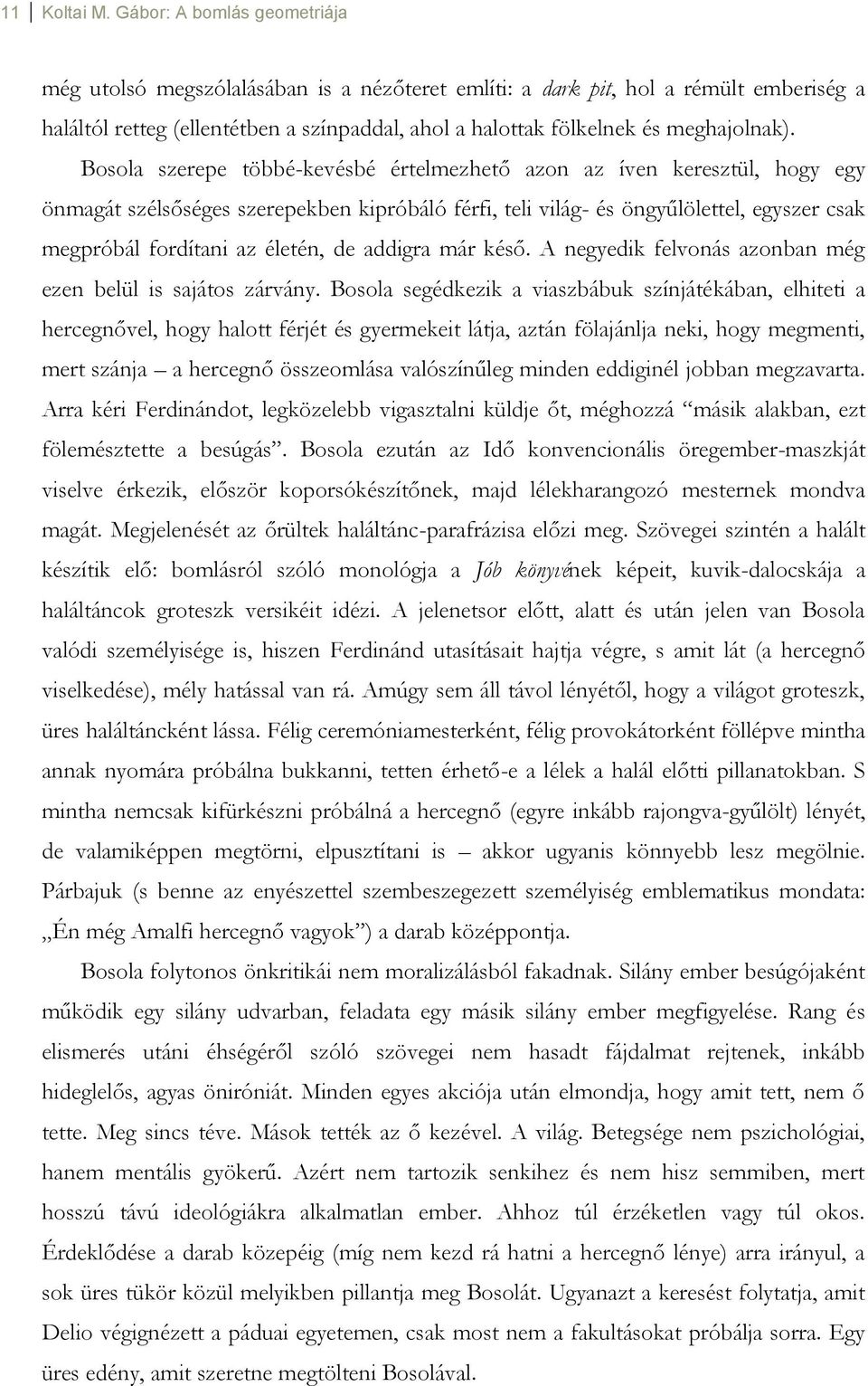 Bosola szerepe többé-kevésbé értelmezhető azon az íven keresztül, hogy egy önmagát szélsőséges szerepekben kipróbáló férfi, teli világ- és öngyűlölettel, egyszer csak megpróbál fordítani az életén,