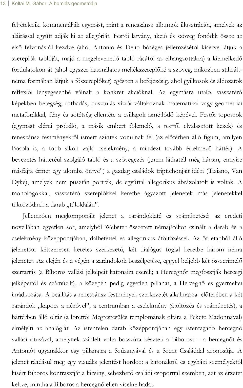 elhangzottakra) a kiemelkedő fordulatokon át (ahol egyszer használatos mellékszereplőké a szöveg, miközben stilizáltnéma formában látjuk a főszereplőket) egészen a befejezésig, ahol gyilkosok és