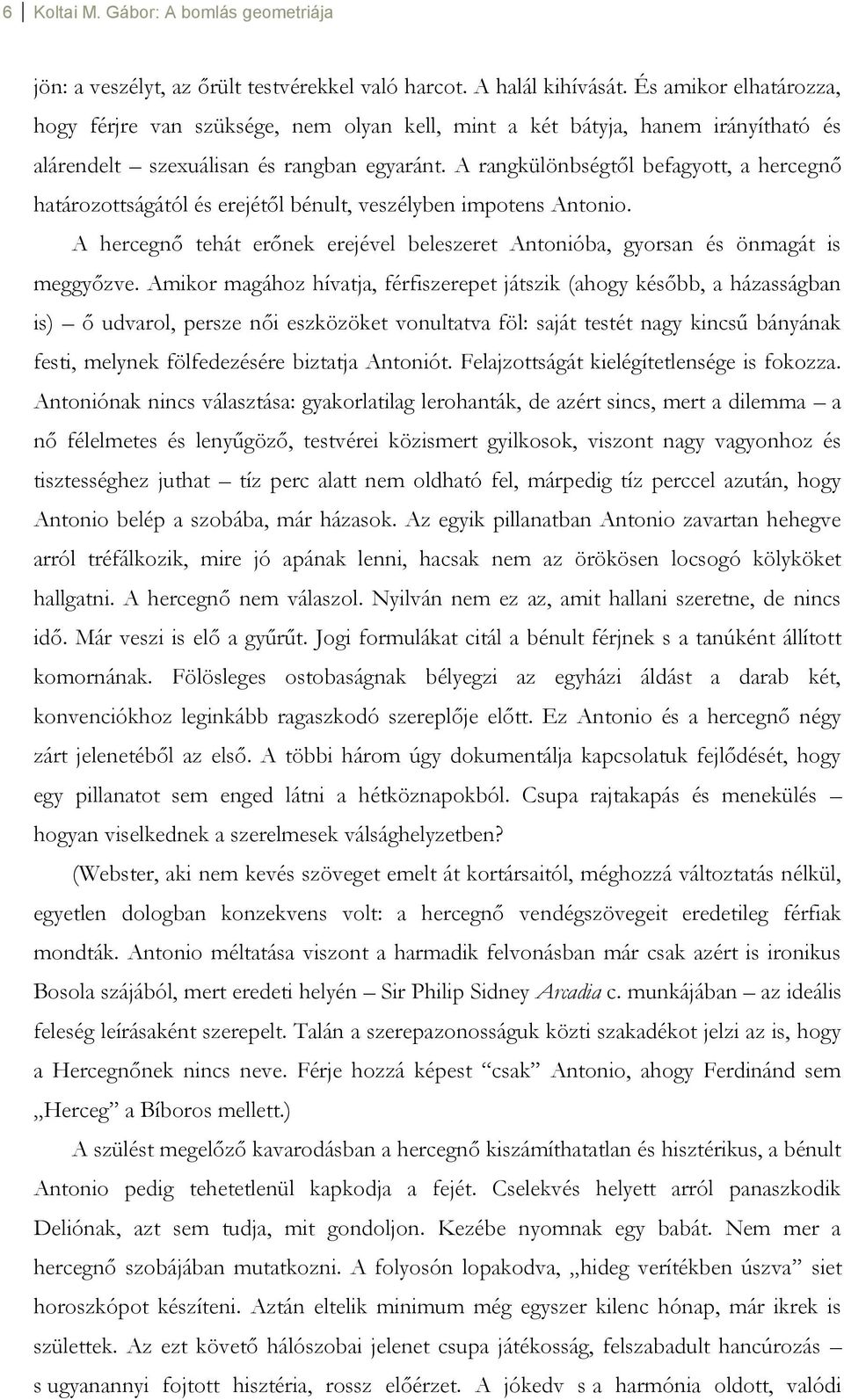 A rangkülönbségtől befagyott, a hercegnő határozottságától és erejétől bénult, veszélyben impotens Antonio. A hercegnő tehát erőnek erejével beleszeret Antonióba, gyorsan és önmagát is meggyőzve.