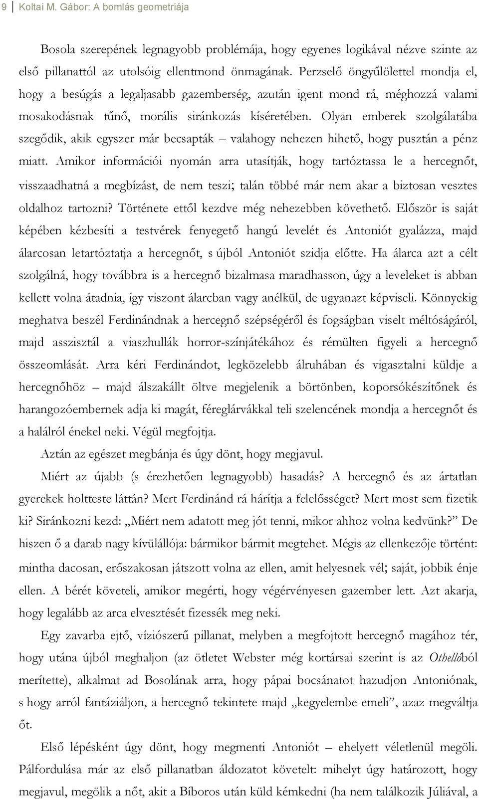 Olyan emberek szolgálatába szegődik, akik egyszer már becsapták valahogy nehezen hihető, hogy pusztán a pénz miatt.