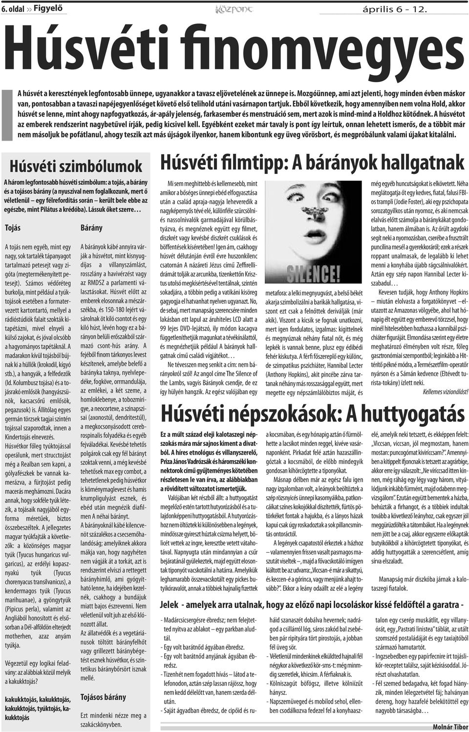 Ebből következik, hogy amennyiben nem volna Hold, akkor húsvét se lenne, mint ahogy napfogyatkozás, ár-apály jelenség, farkasember és menstruáció sem, mert azok is mind-mind a Holdhoz kötődnek.