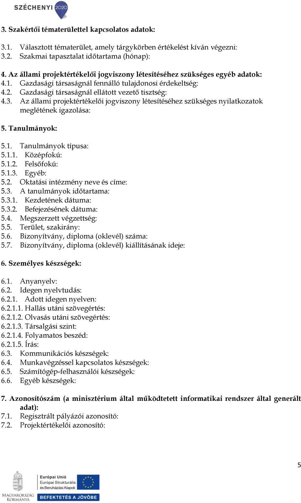 Az állami projektértékelői jogviszony létesítéséhez szükséges nyilatkozatok meglétének igazolása: 5. Tanulmányok: 5.1. Tanulmányok típusa: 5.1.1. Középfokú: 5.1.2. Felsőfokú: 5.1.3. Egyéb: 5.2. Oktatási intézmény neve és címe: 5.