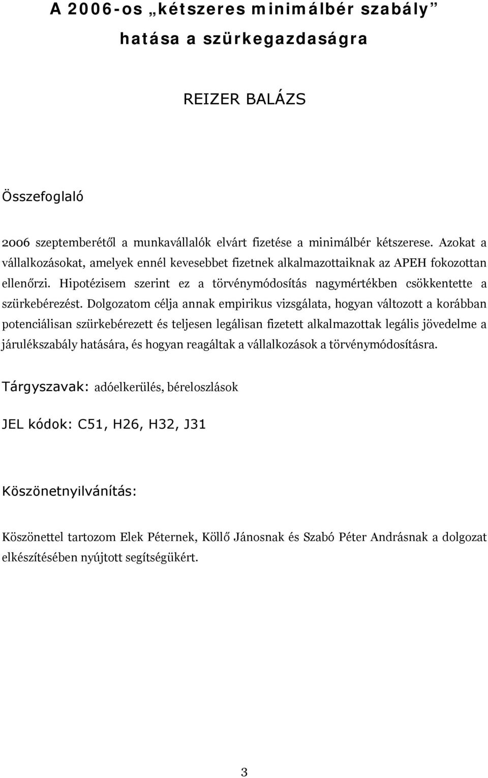 Dolgozatom célja annak empirikus vizsgálata, hogyan változott a korábban potenciálisan szürkebérezett és teljesen legálisan fizetett alkalmazottak legális jövedelme a járulékszabály hatására, és