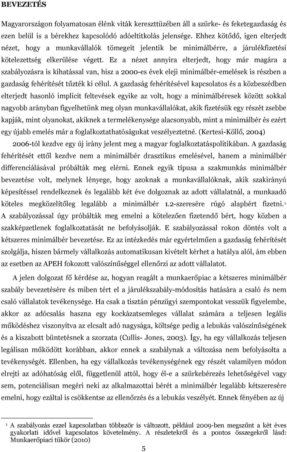 Ez a nézet annyira elterjedt, hogy már magára a szabályozásra is kihatással van, hisz a 2000-es évek eleji minimálbér-emelések is részben a gazdaság fehérítését tűzték ki célul.