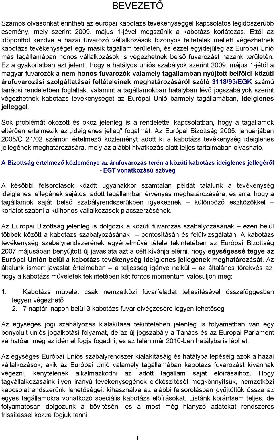 tagállamában honos vállalkozások is végezhetnek belső fuvarozást hazánk területén. Ez a gyakorlatban azt jelenti, hogy a hatályos uniós szabályok szerint 2009.