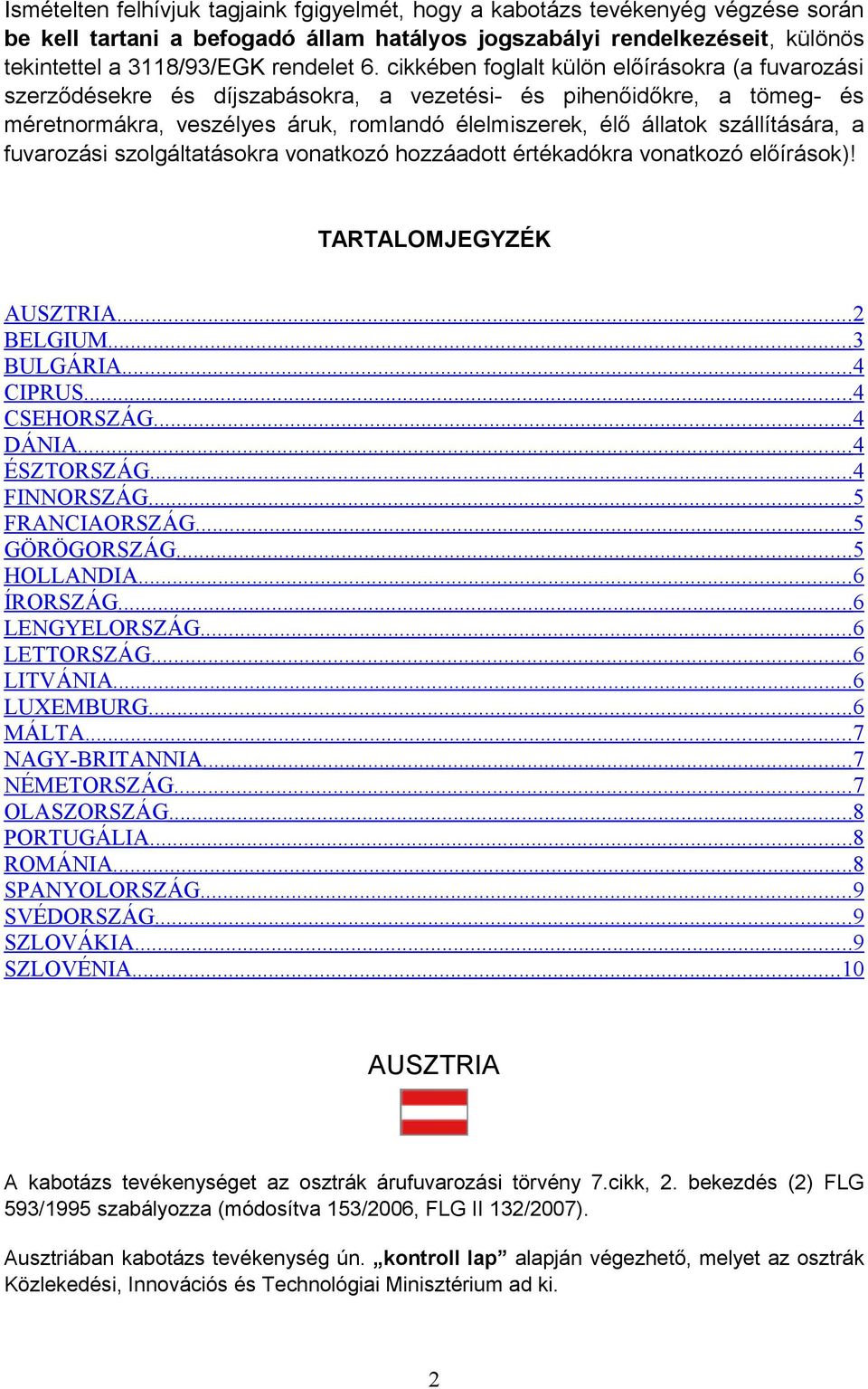 szállítására, a fuvarozási szolgáltatásokra vonatkozó hozzáadott értékadókra vonatkozó előírások)! TARTALOMJEGYZÉK AUSZTRIA... 2 BELGIUM... 3 BULGÁRIA... 4 CIPRUS... 4 CSEHORSZÁG... 4 DÁNIA.