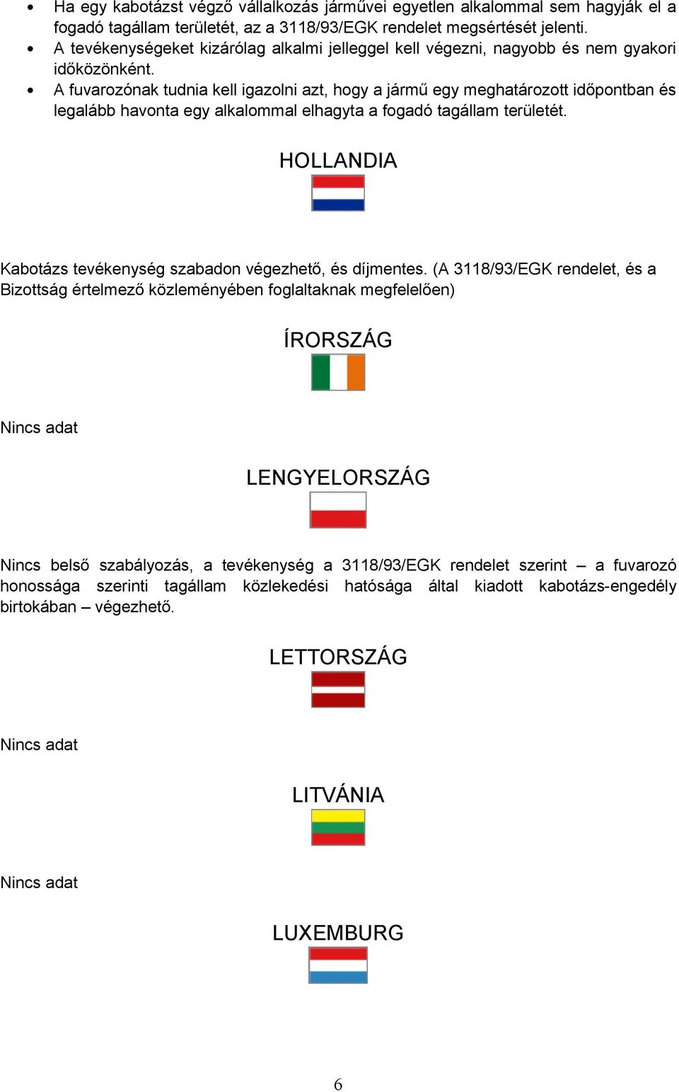 A fuvarozónak tudnia kell igazolni azt, hogy a jármű egy meghatározott időpontban és legalább havonta egy alkalommal elhagyta a fogadó tagállam területét.