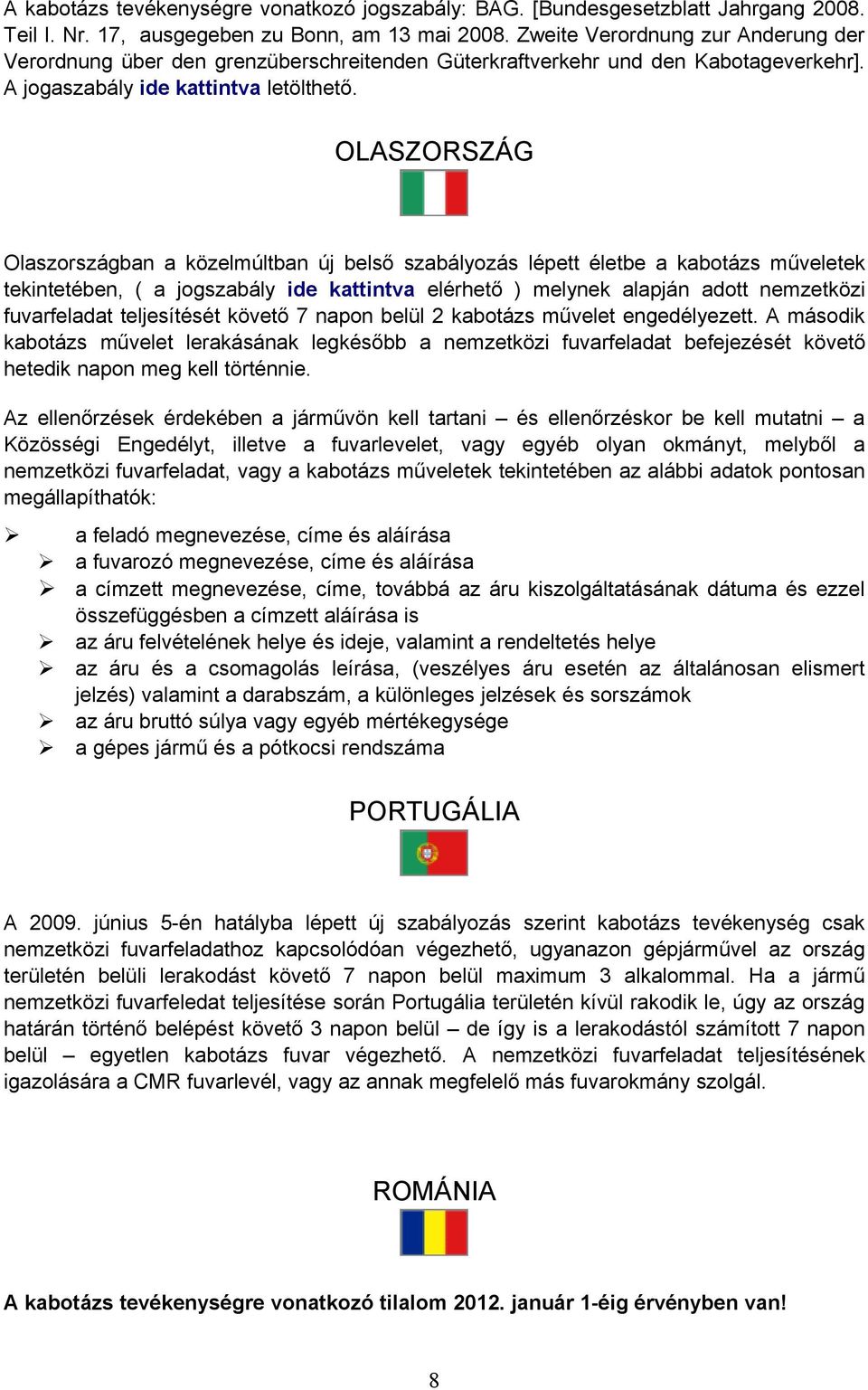 OLASZORSZÁG Olaszországban a közelmúltban új belső szabályozás lépett életbe a kabotázs műveletek tekintetében, ( a jogszabály ide kattintva elérhető ) melynek alapján adott nemzetközi fuvarfeladat