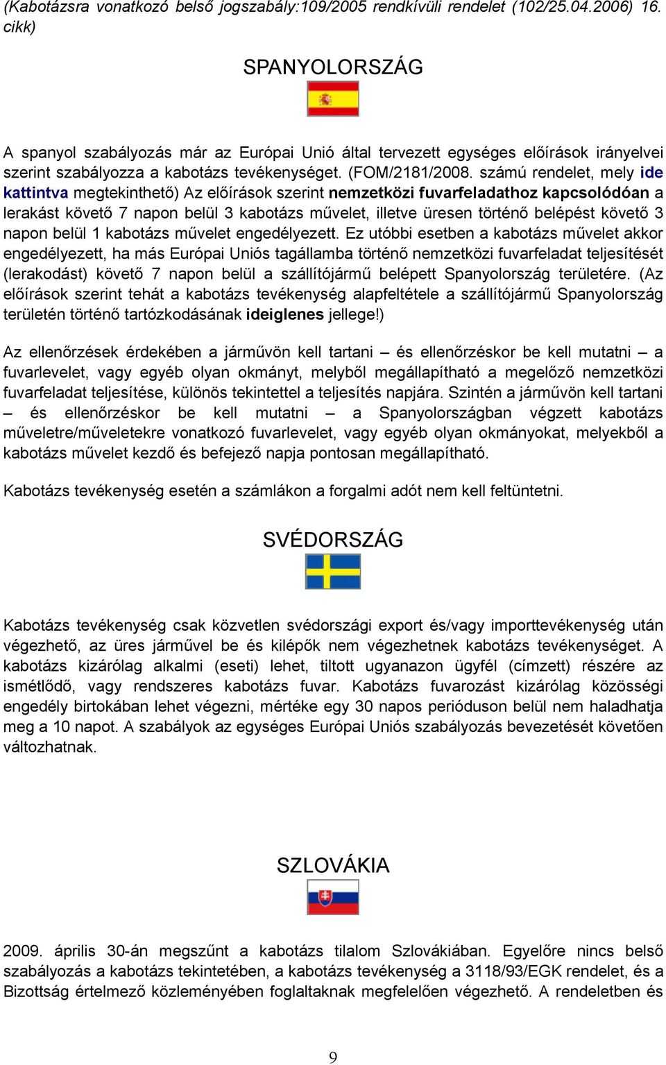 számú rendelet, mely ide kattintva megtekinthető) Az előírások szerint nemzetközi fuvarfeladathoz kapcsolódóan a lerakást követő 7 napon belül 3 kabotázs művelet, illetve üresen történő belépést