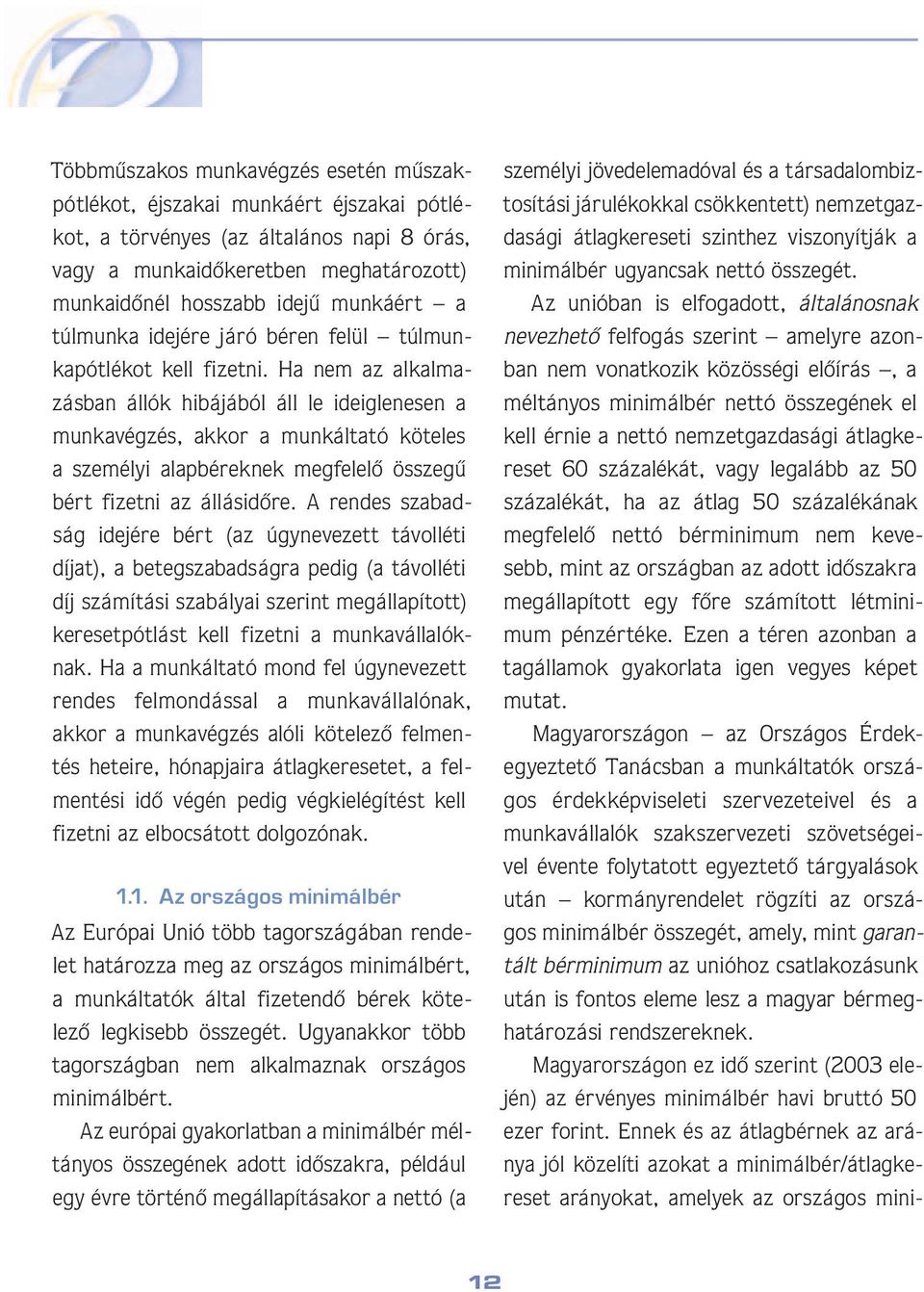 Ha nem az al kal mazás ban állók hibájából áll le ideig le nesen a munkavégzés, akkor a mun kál ta tó kö te les a személyi alapbérek nek meg fe le lô összegû bért fizetni az állás idô re.