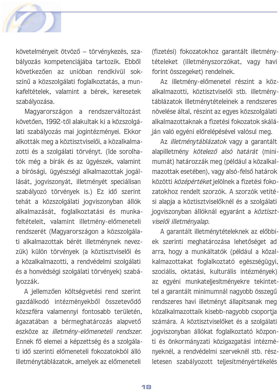 Magyarországon a rendszerváltozást kö ve tô en, 1992-tôl alakultak ki a közszolgála ti sza bá lyo zás mai jogintézményei.