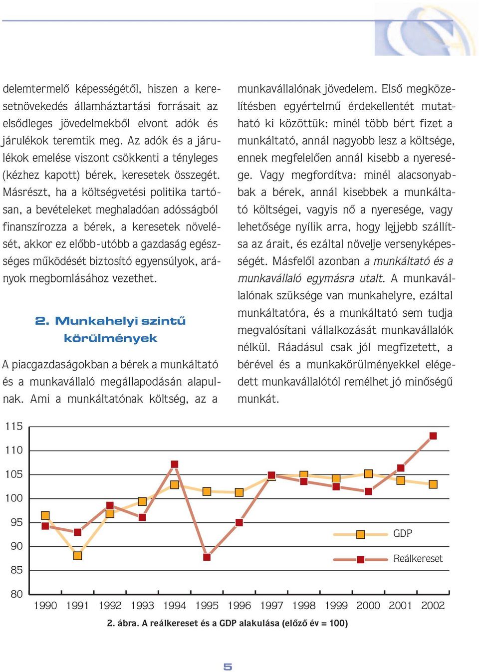 Más részt, ha a költségvetési politi ka tar tósan, a be vé te le ket meghaladóan adós ság ból fi nan szí rozza a bérek, a keresetek nö ve lését, akkor ez elôbb-utóbb a gazdaság egészsé ges mû kö dé