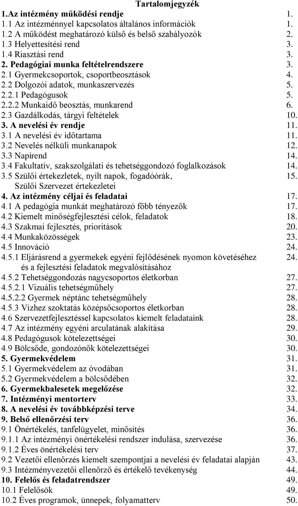 3. A nevelési év rendje 11. 3.1 A nevelési év időtartama 11. 3.2 Nevelés nélküli munkanapok 12. 3.3 Napirend 14. 3.4 Fakultatív, szakszolgálati és tehetséggondozó foglalkozások 14. 3.5 Szülői értekezletek, nyílt napok, fogadóórák, 15.