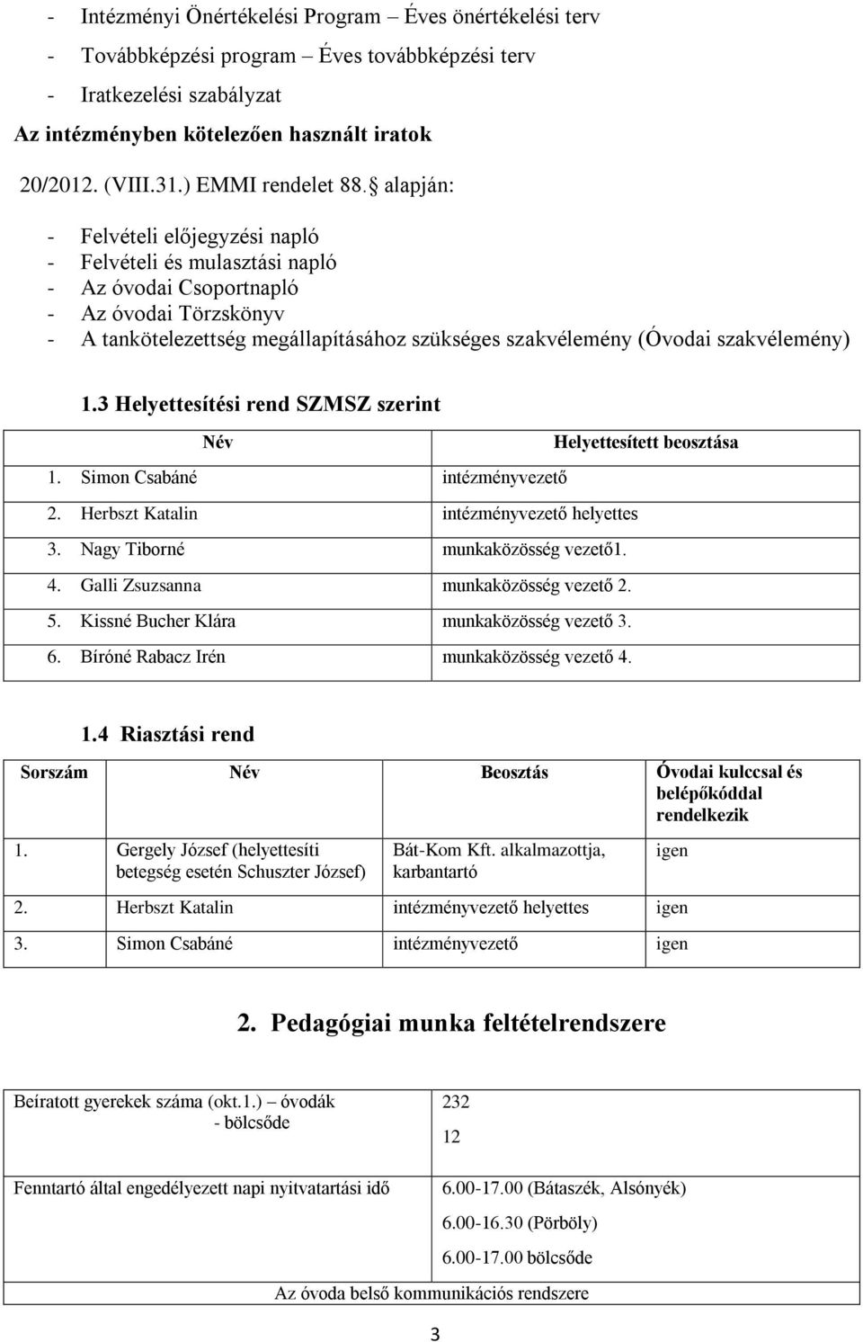 alapján: - Felvételi előjegyzési napló - Felvételi és mulasztási napló - Az óvodai Csoportnapló - Az óvodai Törzskönyv - A tankötelezettség megállapításához szükséges szakvélemény (Óvodai