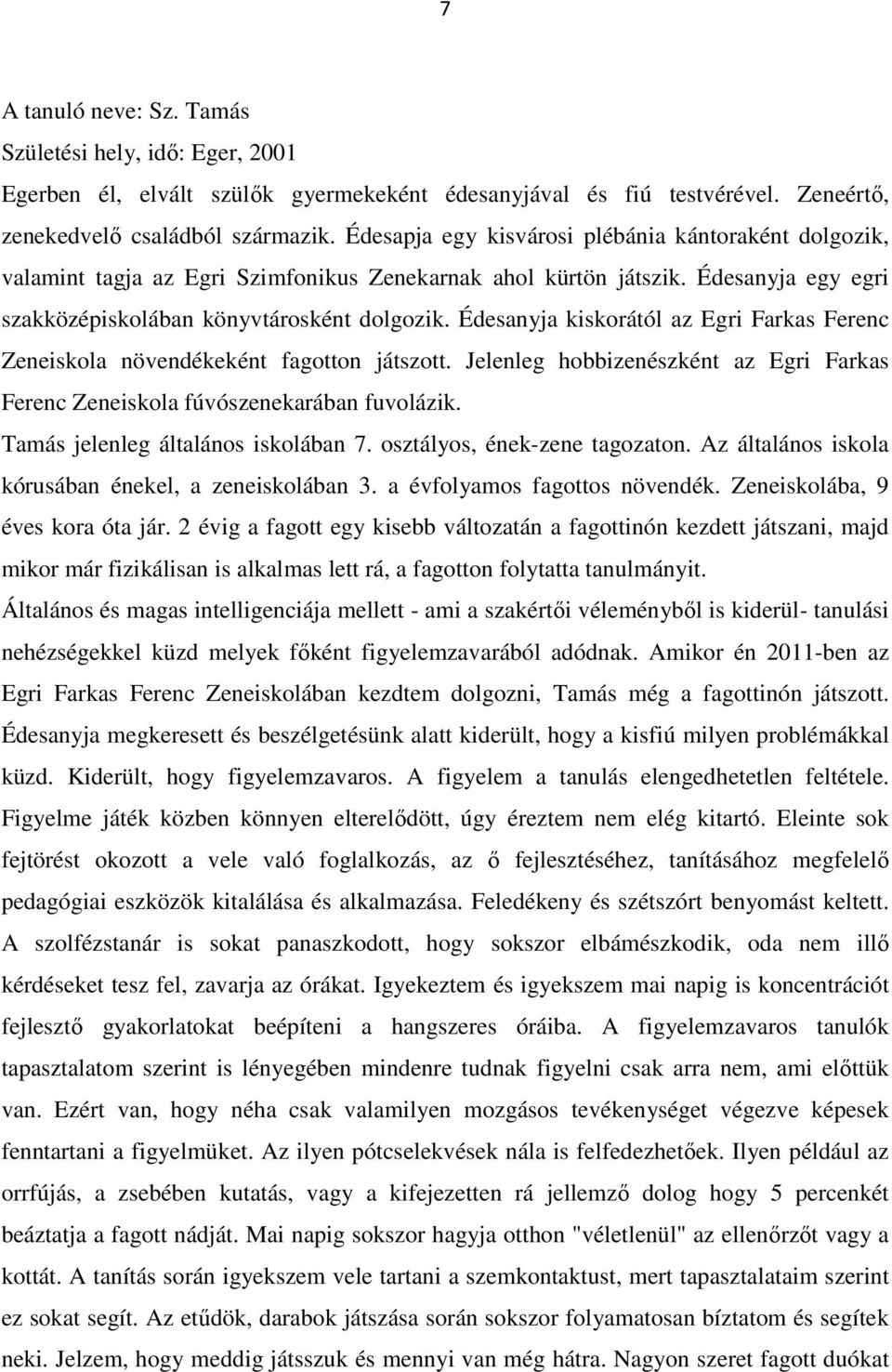 Édesanyja kiskorától az Egri Farkas Ferenc Zeneiskola növendékeként fagotton játszott. Jelenleg hobbizenészként az Egri Farkas Ferenc Zeneiskola fúvószenekarában fuvolázik.