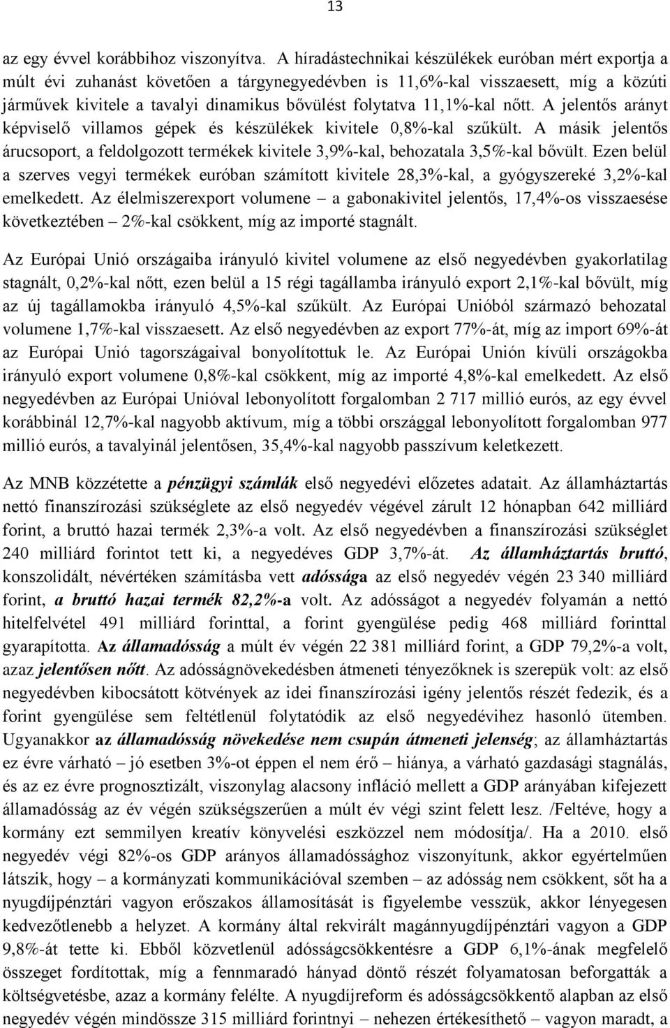 11,1%-kal nőtt. A jelentős arányt képviselő villamos gépek és készülékek kivitele 0,8%-kal szűkült. A másik jelentős árucsoport, a feldolgozott termékek kivitele 3,9%-kal, behozatala 3,5%-kal bővült.