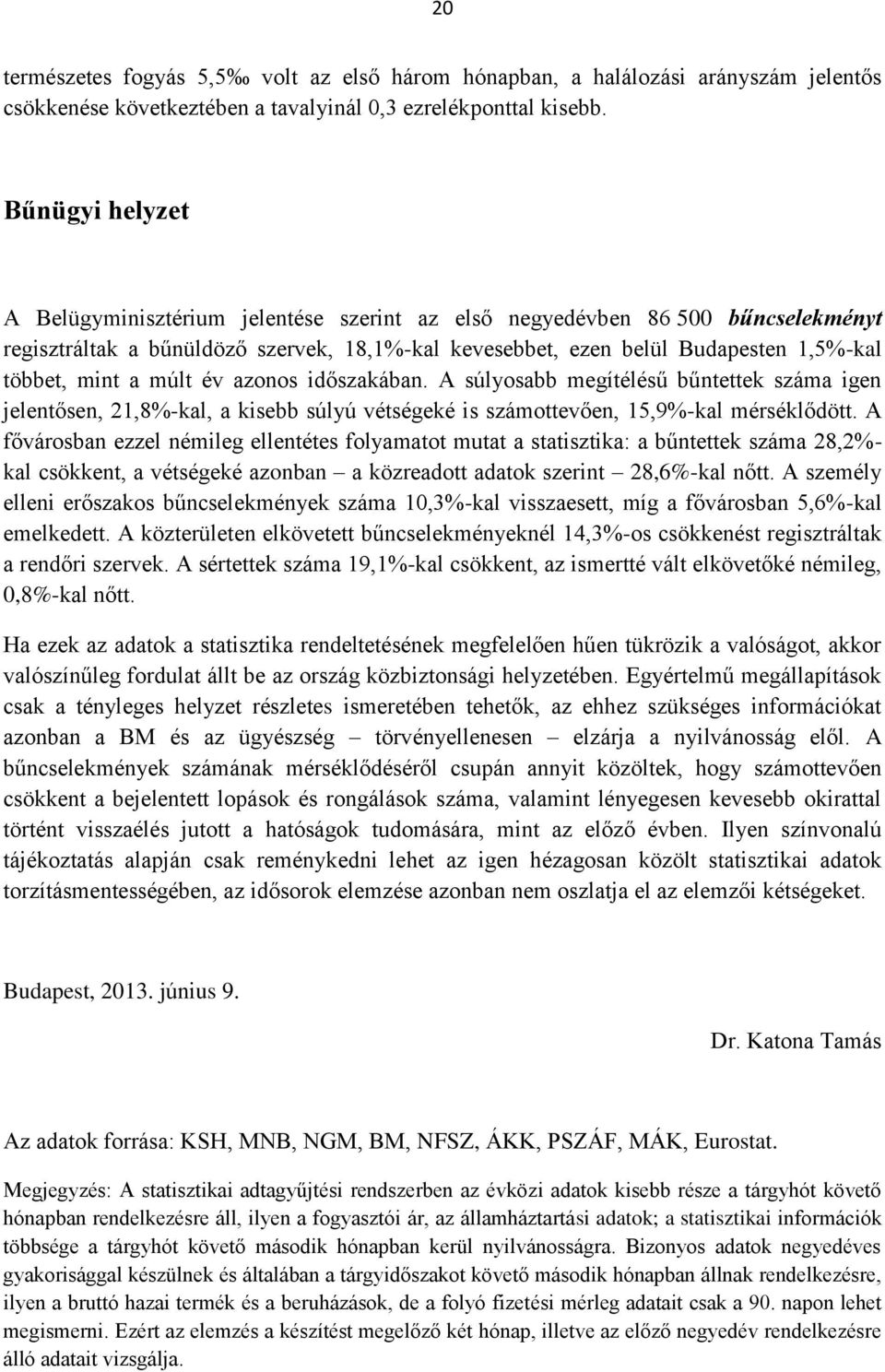 múlt év azonos időszakában. A súlyosabb megítélésű bűntettek száma igen jelentősen, 21,8%-kal, a kisebb súlyú vétségeké is számottevően, 15,9%-kal mérséklődött.