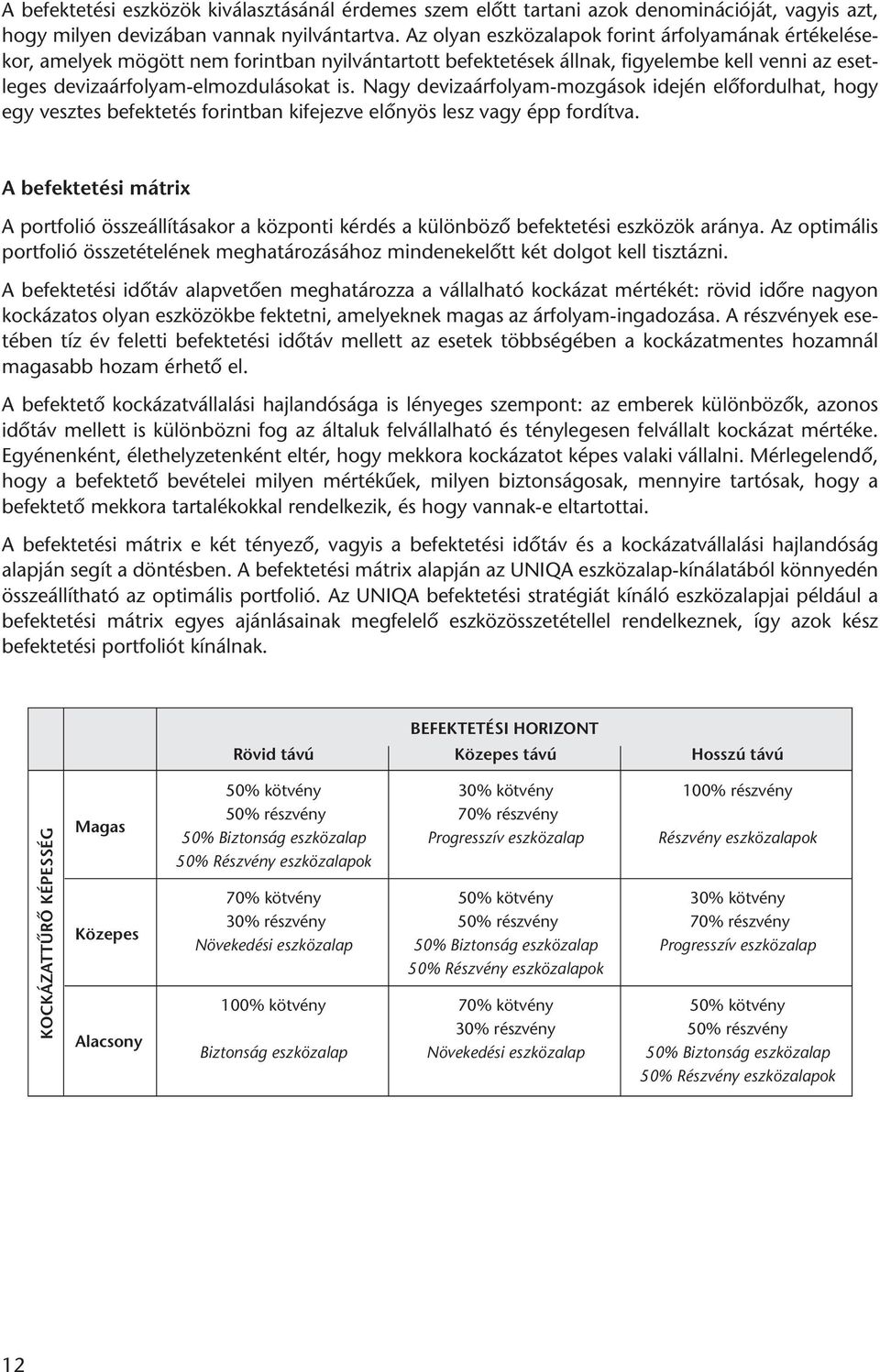 Nagy devizaárfolyam-mozgások idején előfordulhat, hogy egy vesztes befektetés forintban kifejezve előnyös lesz vagy épp for dítva.