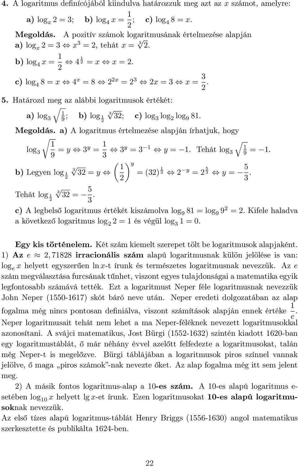 Határozd meg az alábbi logaritmusok értékét: a) log 9 ; b) log ; c) log log log 9 8. Megoldás. a) A logaritmus értelmezése alapján írhatjuk, hogy log 9 = y y = y = y =. Tehát log 9 =.