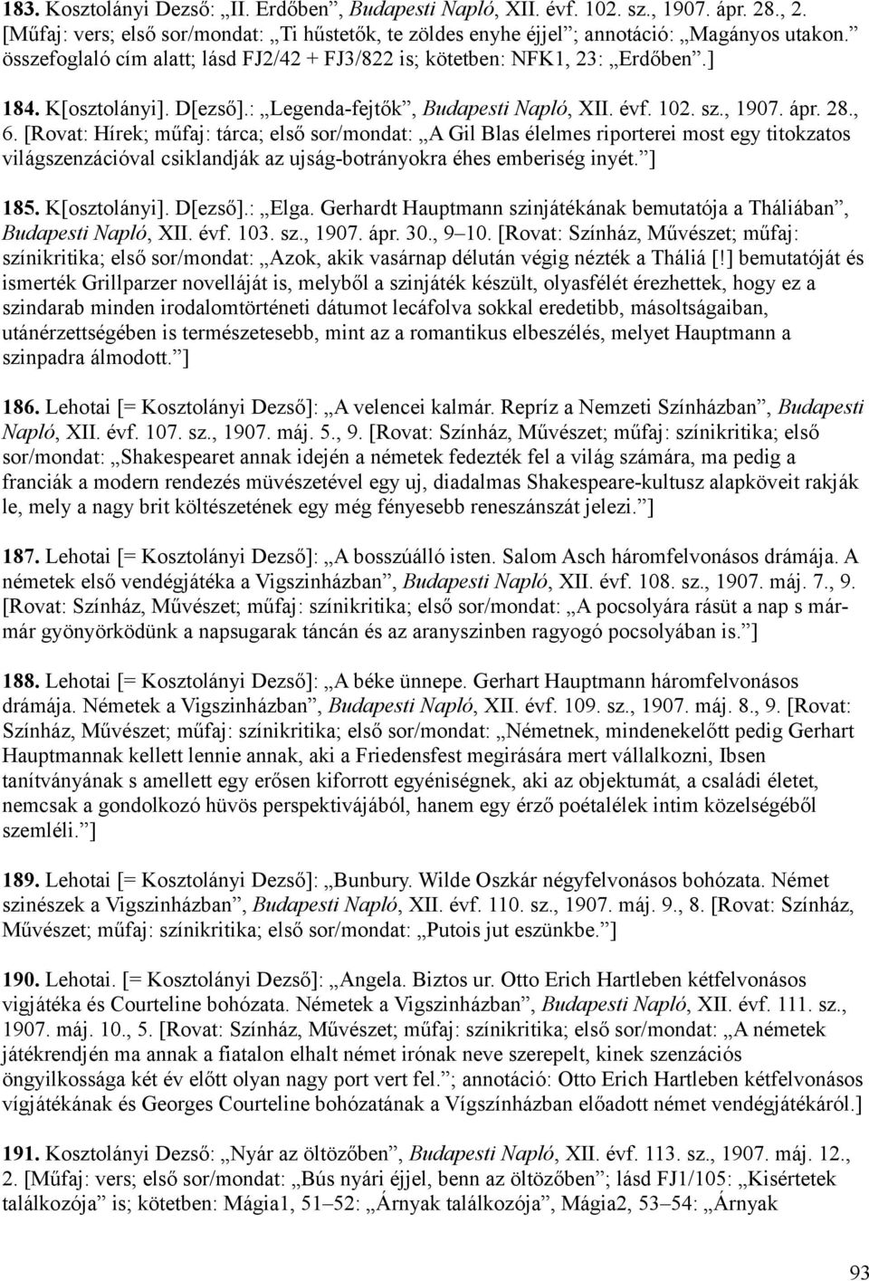 [Rovat: Hírek; műfaj: tárca; első sor/mondat: A Gil Blas élelmes riporterei most egy titokzatos világszenzációval csiklandják az ujság-botrányokra éhes emberiség inyét. ] 185. K[osztolányi]. D[ezső].