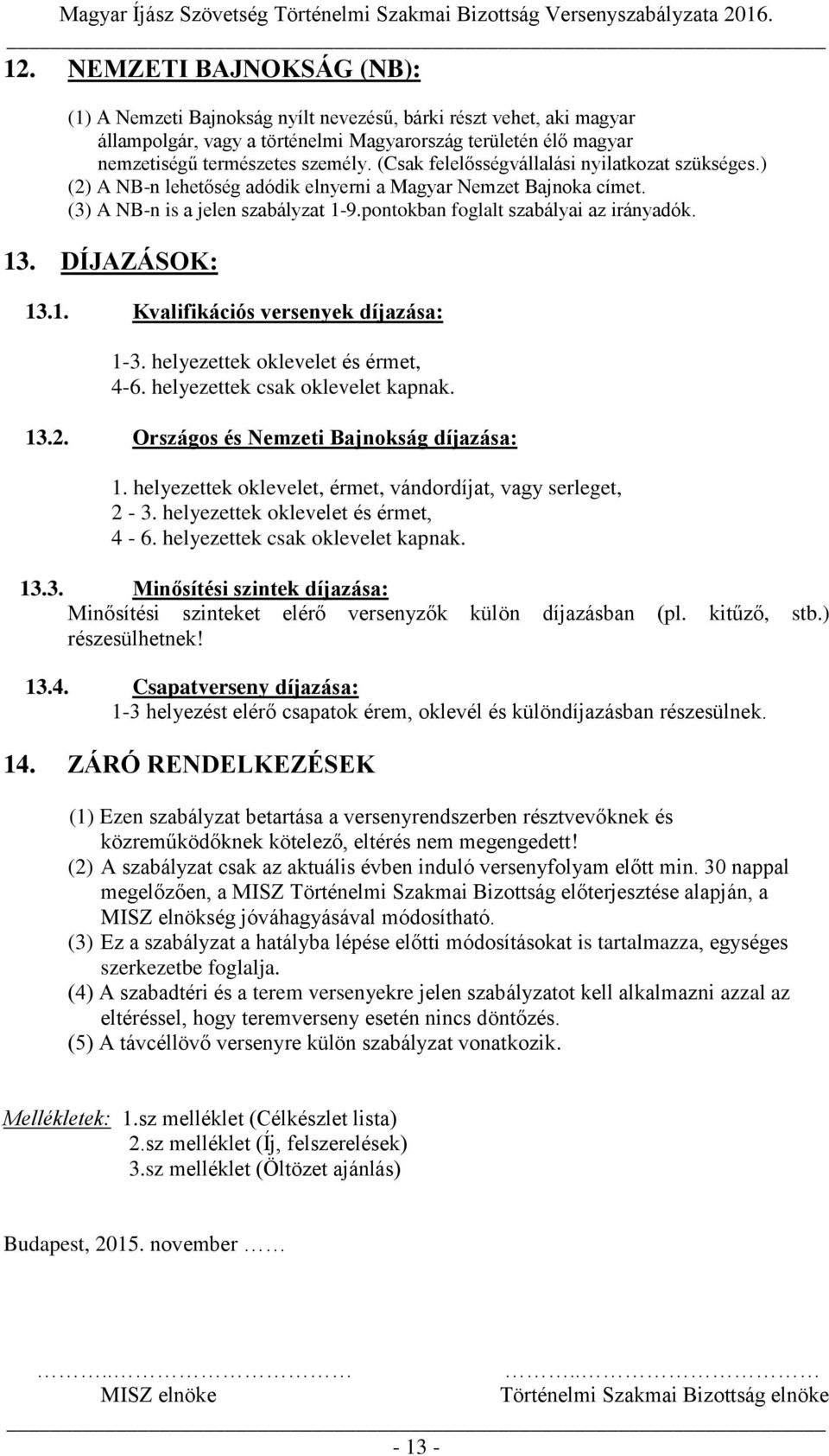 DÍJAZÁSOK: 13.1. Kvalifikációs versenyek díjazása: 1-3. helyezettek oklevelet és érmet, 4-6. helyezettek csak oklevelet kapnak. 13.2. Országos és Nemzeti Bajnokság díjazása: 1.