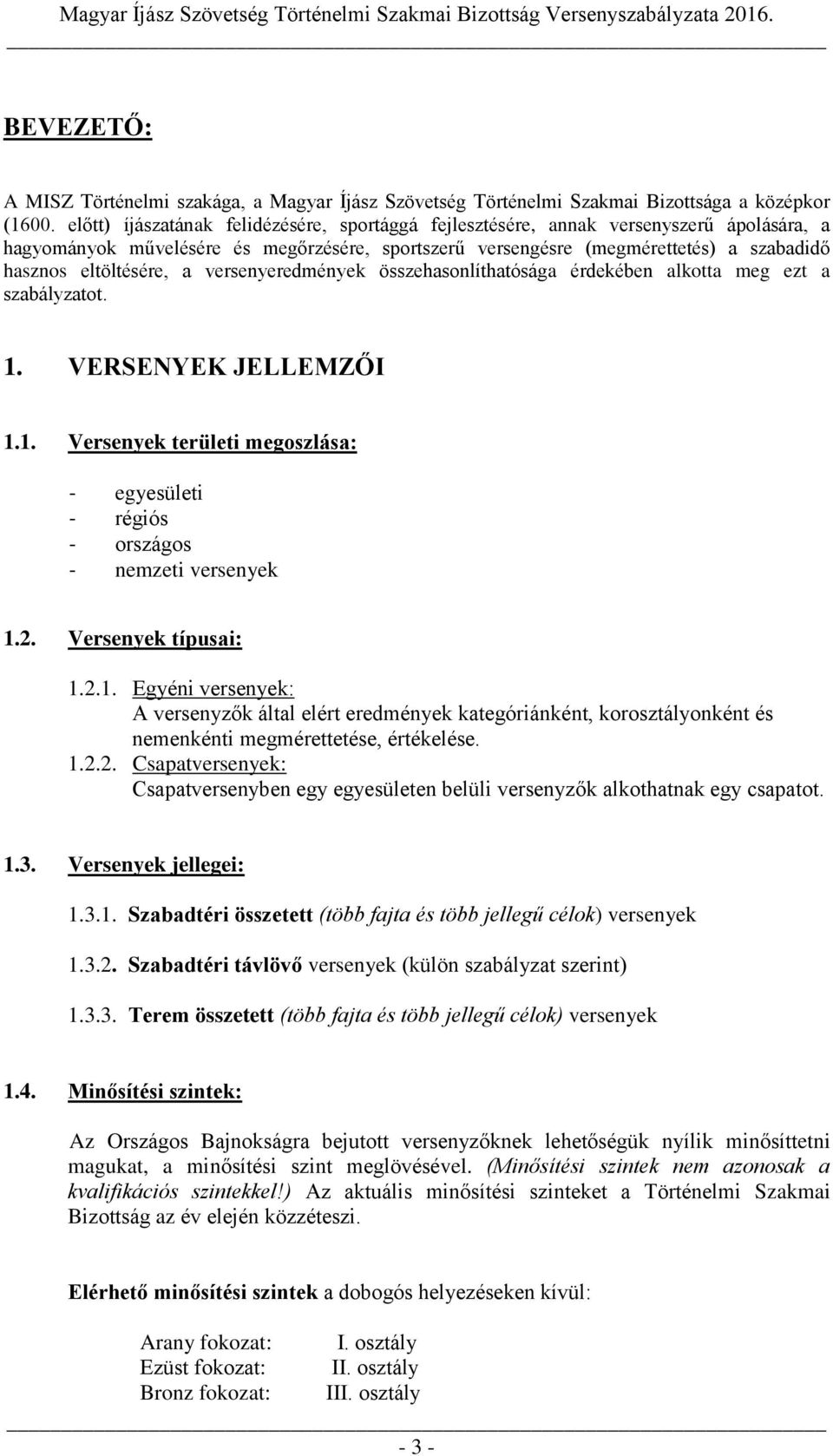 eltöltésére, a versenyeredmények összehasonlíthatósága érdekében alkotta meg ezt a szabályzatot. 1. VERSENYEK JELLEMZŐI 1.1. Versenyek területi megoszlása: - egyesületi - régiós - országos - nemzeti versenyek 1.