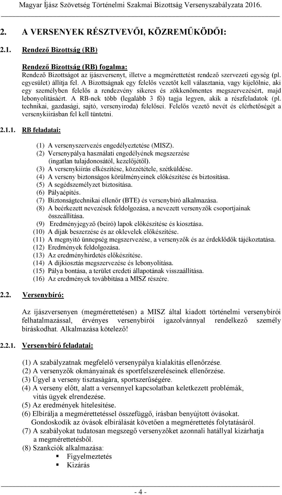 A RB-nek több (legalább 3 fő) tagja legyen, akik a részfeladatok (pl. technikai, gazdasági, sajtó, versenyiroda) felelősei. Felelős vezető nevét és elérhetőségét a versenykiírásban fel kell tüntetni.