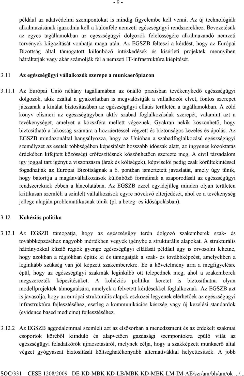 Az EGSZB felteszi a kérdést, hogy az Európai Bizottság által támogatott különböző intézkedések és kísérleti projektek mennyiben hátráltatják vagy akár számolják fel a nemzeti IT-infrastruktúra