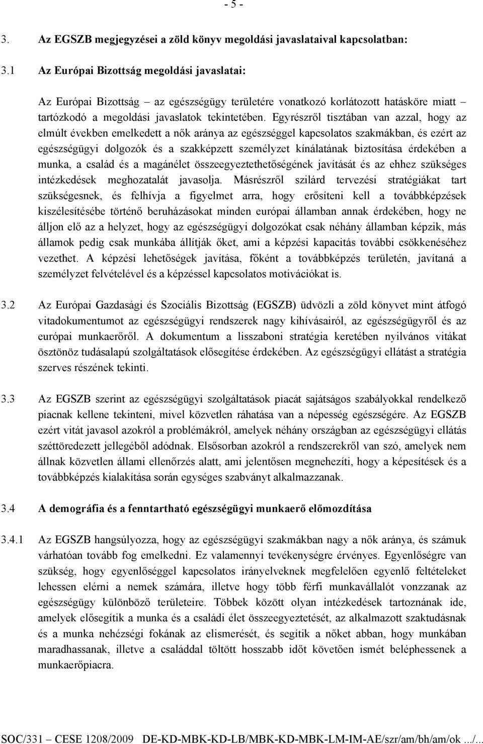 Egyrészről tisztában van azzal, hogy az elmúlt években emelkedett a nők aránya az egészséggel kapcsolatos szakmákban, és ezért az egészségügyi dolgozók és a szakképzett személyzet kínálatának