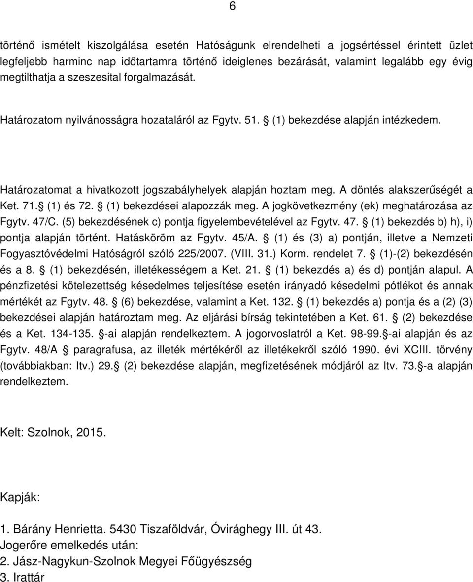 A döntés alakszerűségét a Ket. 71. (1) és 72. (1) bekezdései alapozzák meg. A jogkövetkezmény (ek) meghatározása az Fgytv. 47/C. (5) bekezdésének c) pontja figyelembevételével az Fgytv. 47. (1) bekezdés b) h), i) pontja alapján történt.