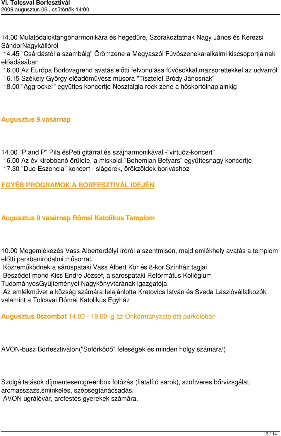 15 Székely György előadóművész műsora "Tisztelet Bródy Jánosnak" 18.00 "Aggrocker" együttes koncertje Nosztalgia rock zene a hőskortólnapjainkig Augusztus 9.vasárnap 14.