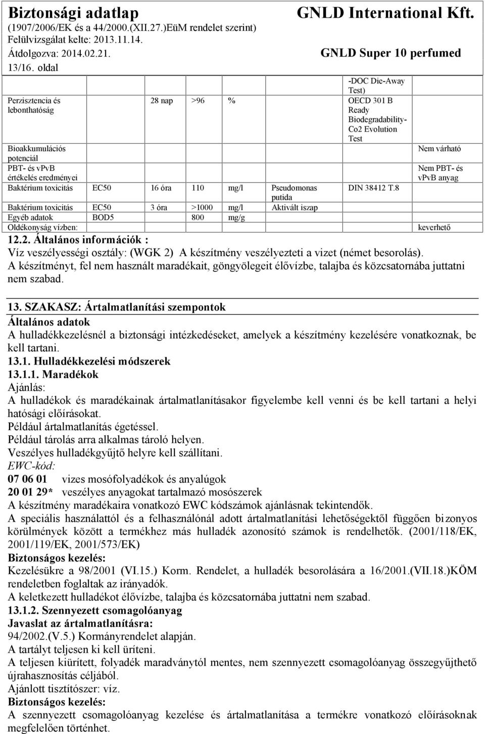 Pseudomonas DIN 38412 T.8 putida Baktérium toxicitás EC50 3 óra >1000 mg/l Aktivált iszap Egyéb adatok BOD5 800 mg/g Oldékonyság vízben: Nem várható Nem PBT- és vpvb anyag keverhető 12.2. Általános információk : Víz veszélyességi osztály: (WGK 2) A készítmény veszélyezteti a vizet (német besorolás).