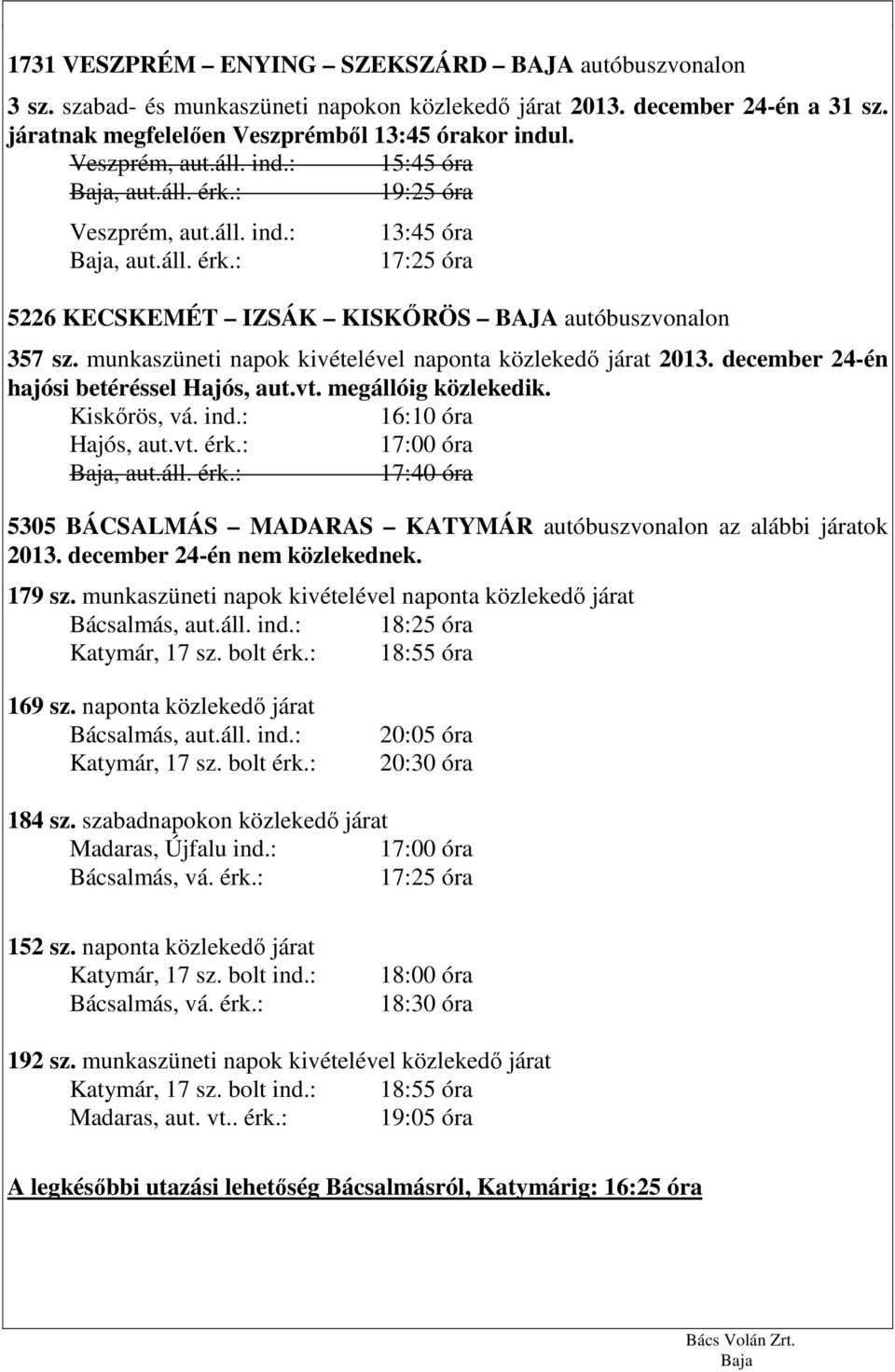 munkaszüneti napok kivételével naponta közlekedő járat 2013. december 24-én hajósi betéréssel Hajós, aut.vt. megállóig közlekedik. Kiskőrös, vá. ind.: 16:10 óra Hajós, aut.vt. érk.