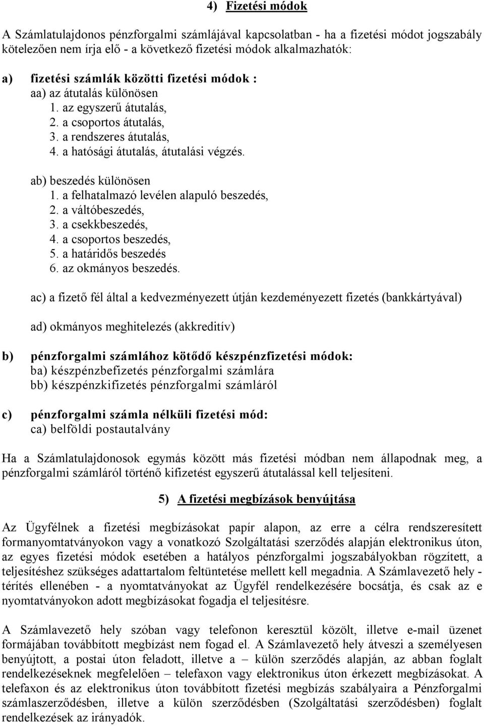 a felhatalmazó levélen alapuló beszedés, 2. a váltóbeszedés, 3. a csekkbeszedés, 4. a csoportos beszedés, 5. a határidős beszedés 6. az okmányos beszedés.