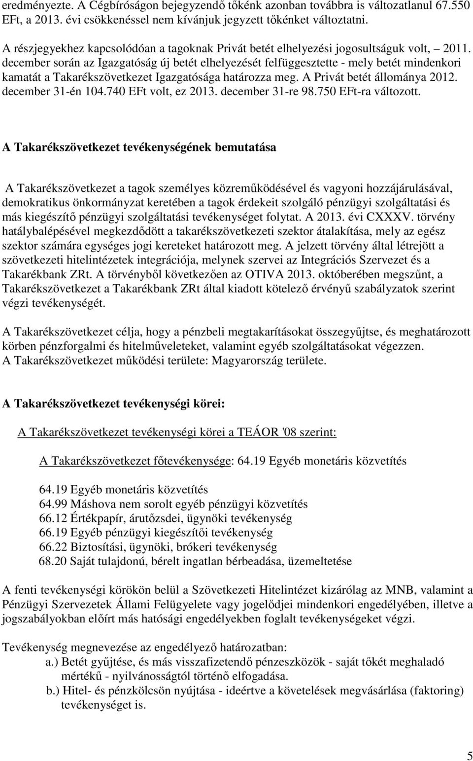 december során az Igazgatóság új betét elhelyezését felfüggesztette - mely betét mindenkori kamatát a Takarékszövetkezet Igazgatósága határozza meg. A Privát betét állománya 2012. december 31-én 104.