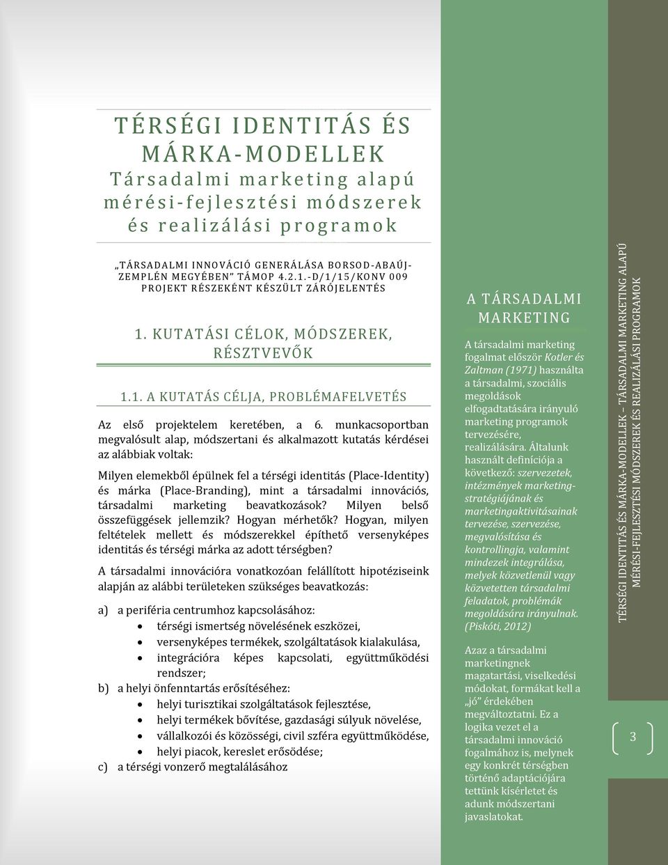 munkacsoportban megvalósult alap, módszertani és alkalmazott kutatás kérdései az alábbiak voltak: Milyen elemekből épülnek fel a térségi identitás (Place-Identity) és márka (Place-Branding), mint a