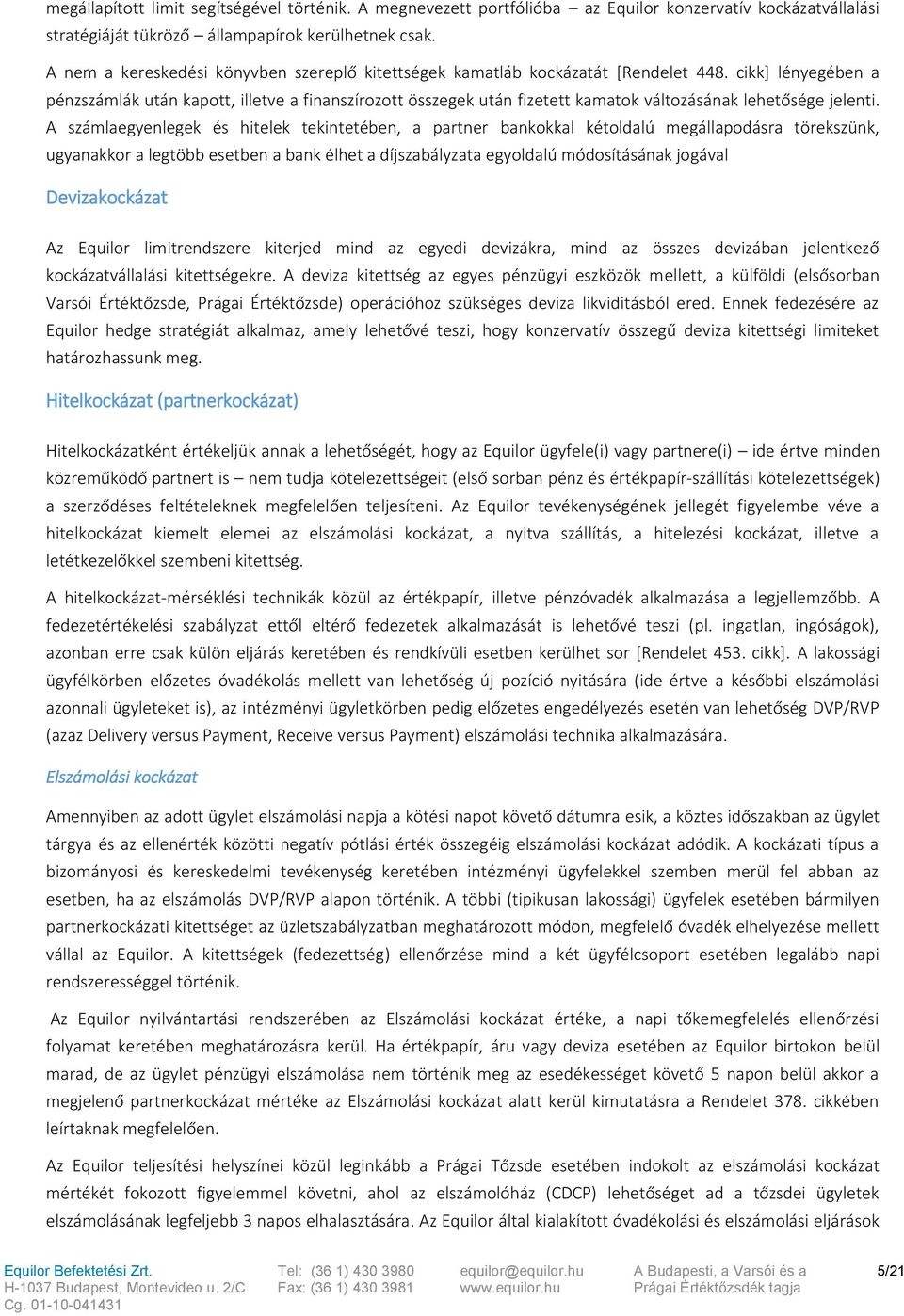 cikk] lényegében a pénzszámlák után kapott, illetve a finanszírozott összegek után fizetett kamatok változásának lehetősége jelenti.