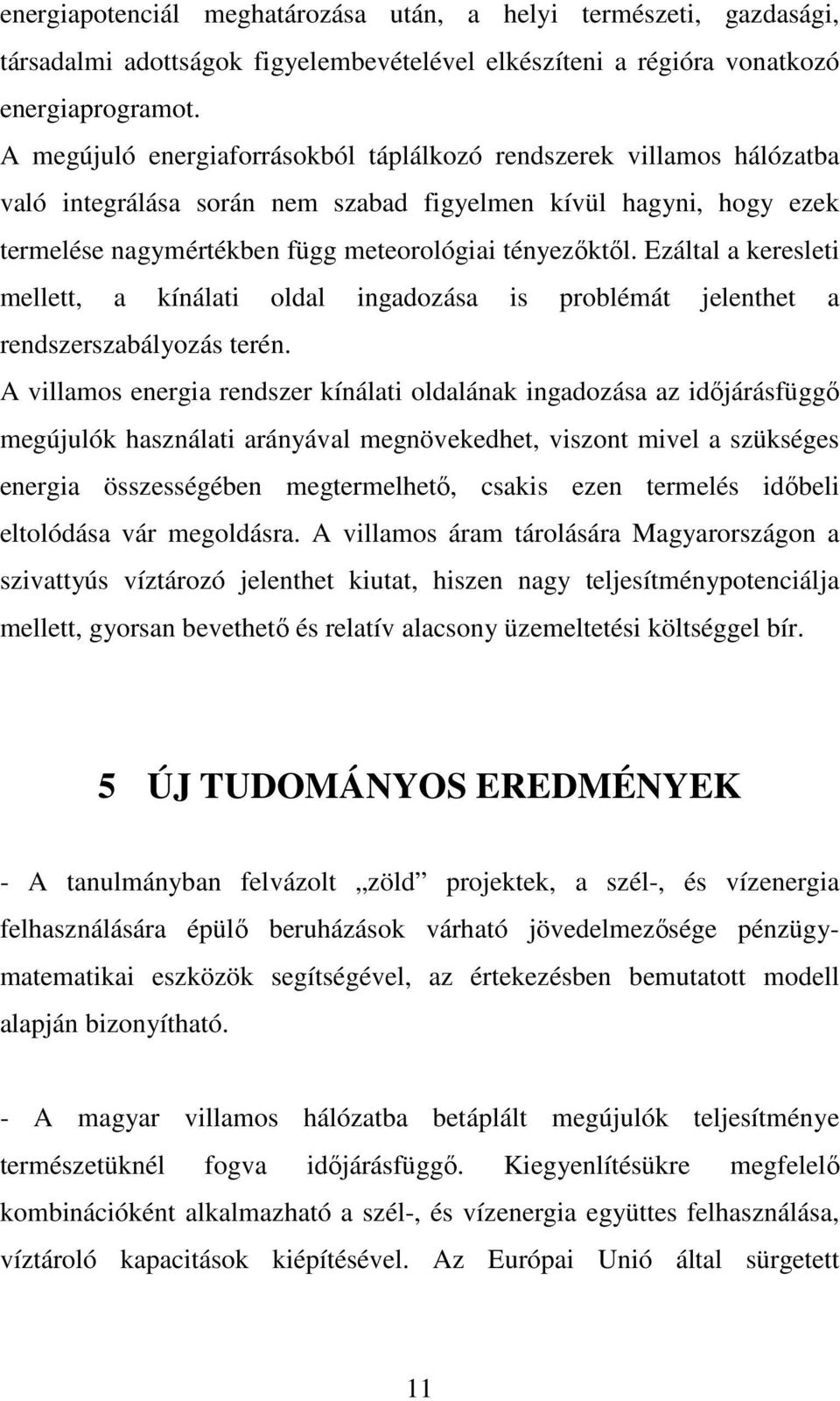 Ezáltal a keresleti mellett, a kínálati oldal ingadozása is problémát jelenthet a rendszerszabályozás terén.