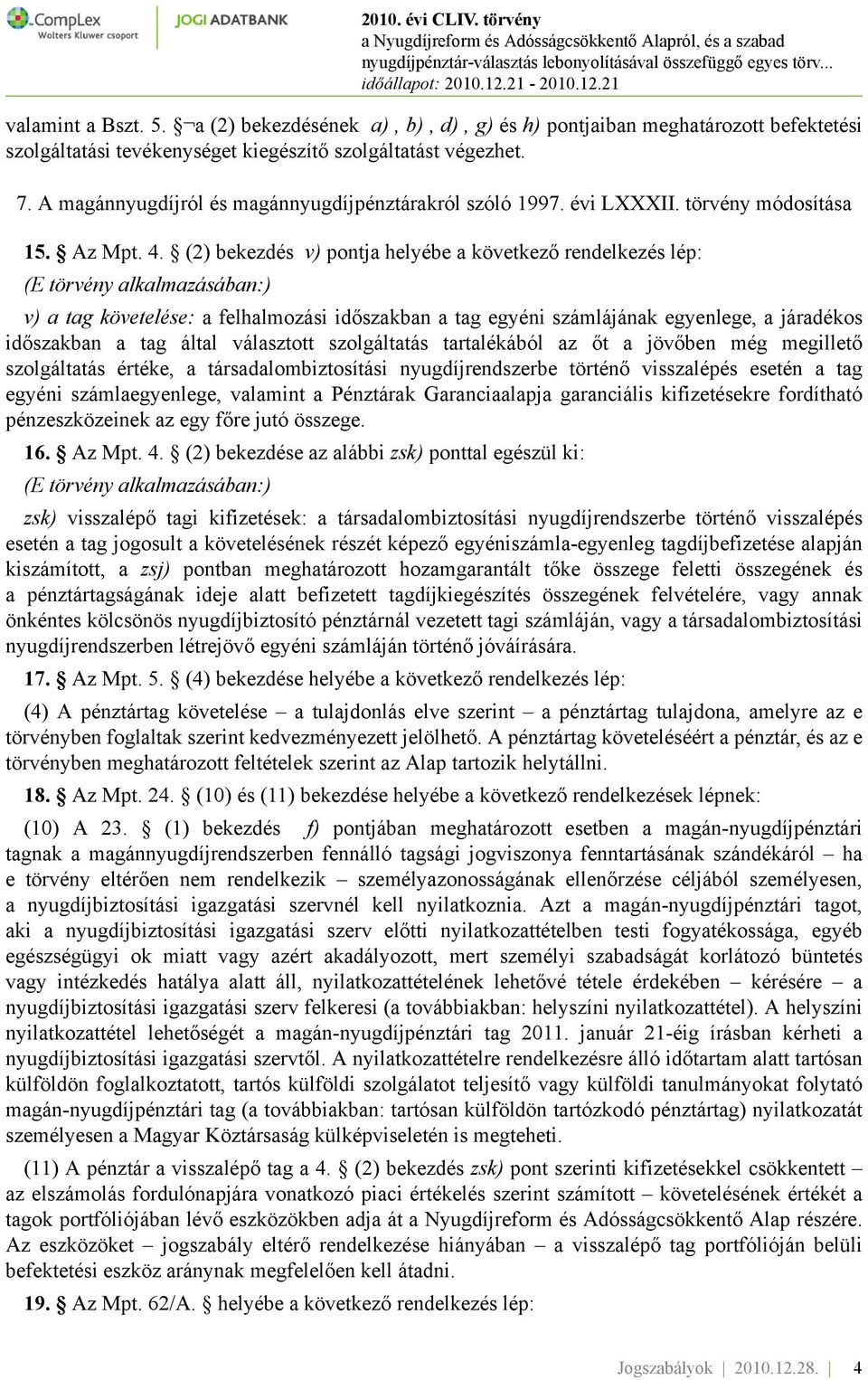 (2) bekezdés v) pontja helyébe a következő rendelkezés lép: (E törvény alkalmazásában:) v) a tag követelése: a felhalmozási időszakban a tag egyéni számlájának egyenlege, a járadékos időszakban a tag