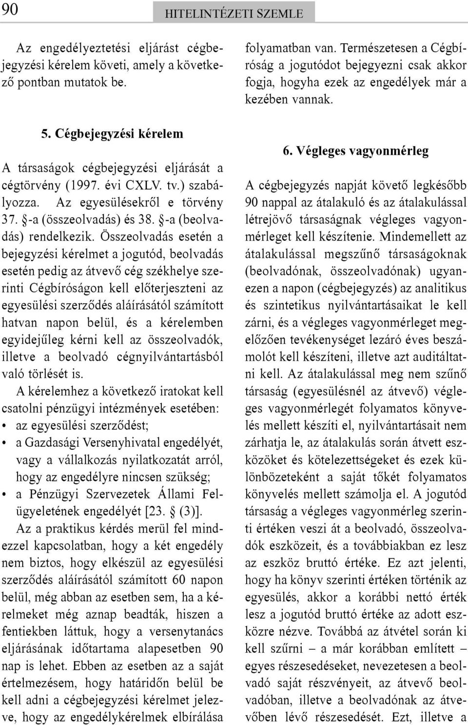 Összeolvadás esetén a bejegyzési kérelmet a jogutód, beolvadás esetén pedig az átvevõ cég székhelye szerinti Cégbíróságon kell elõterjeszteni az egyesülési szerzõdés aláírásától számított hatvan