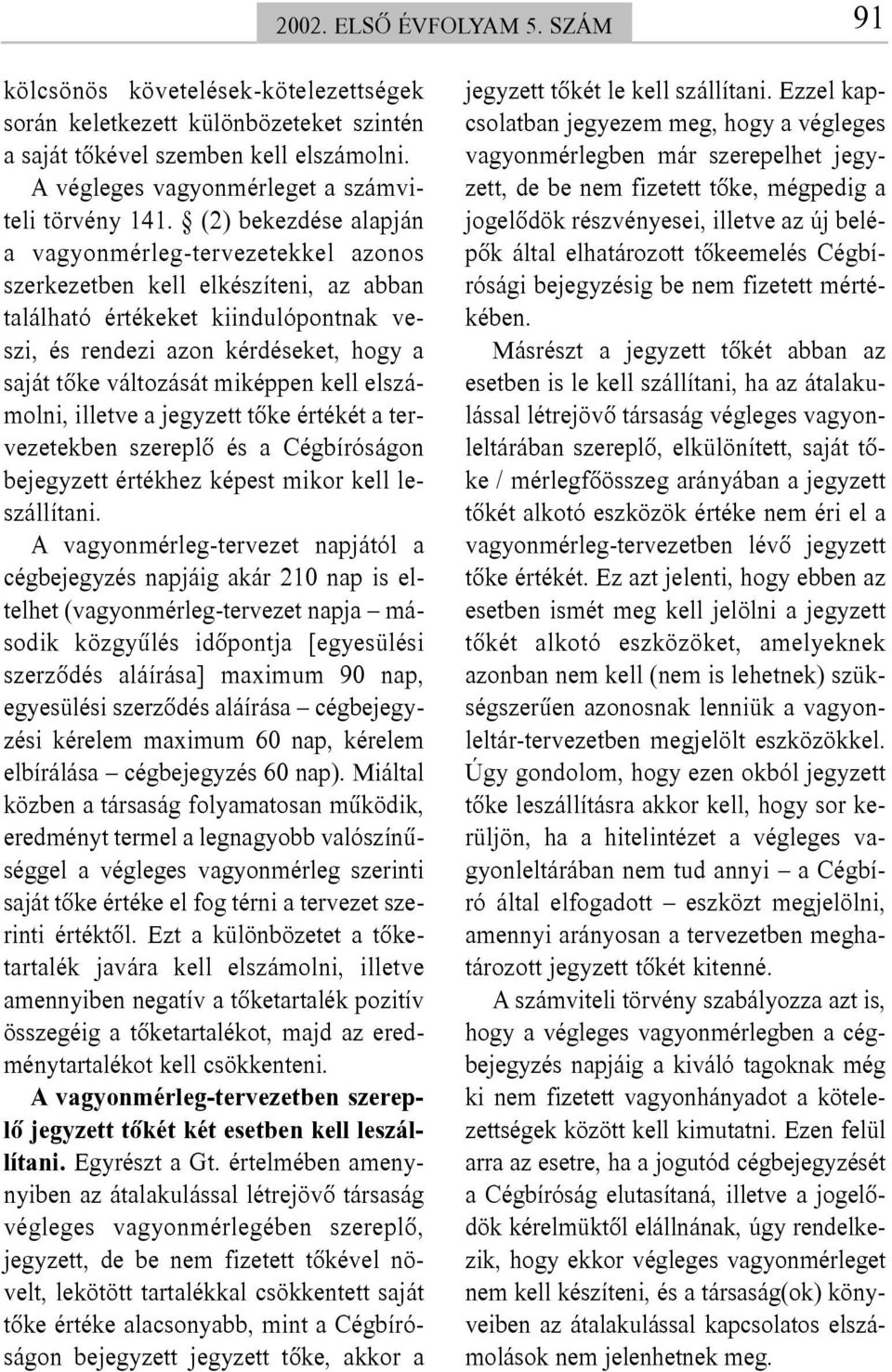 (2) bekezdése alapján a vagyonmérleg-tervezetekkel azonos szerkezetben kell elkészíteni, az abban található értékeket kiindulópontnak veszi, és rendezi azon kérdéseket, hogy a saját tõke változását