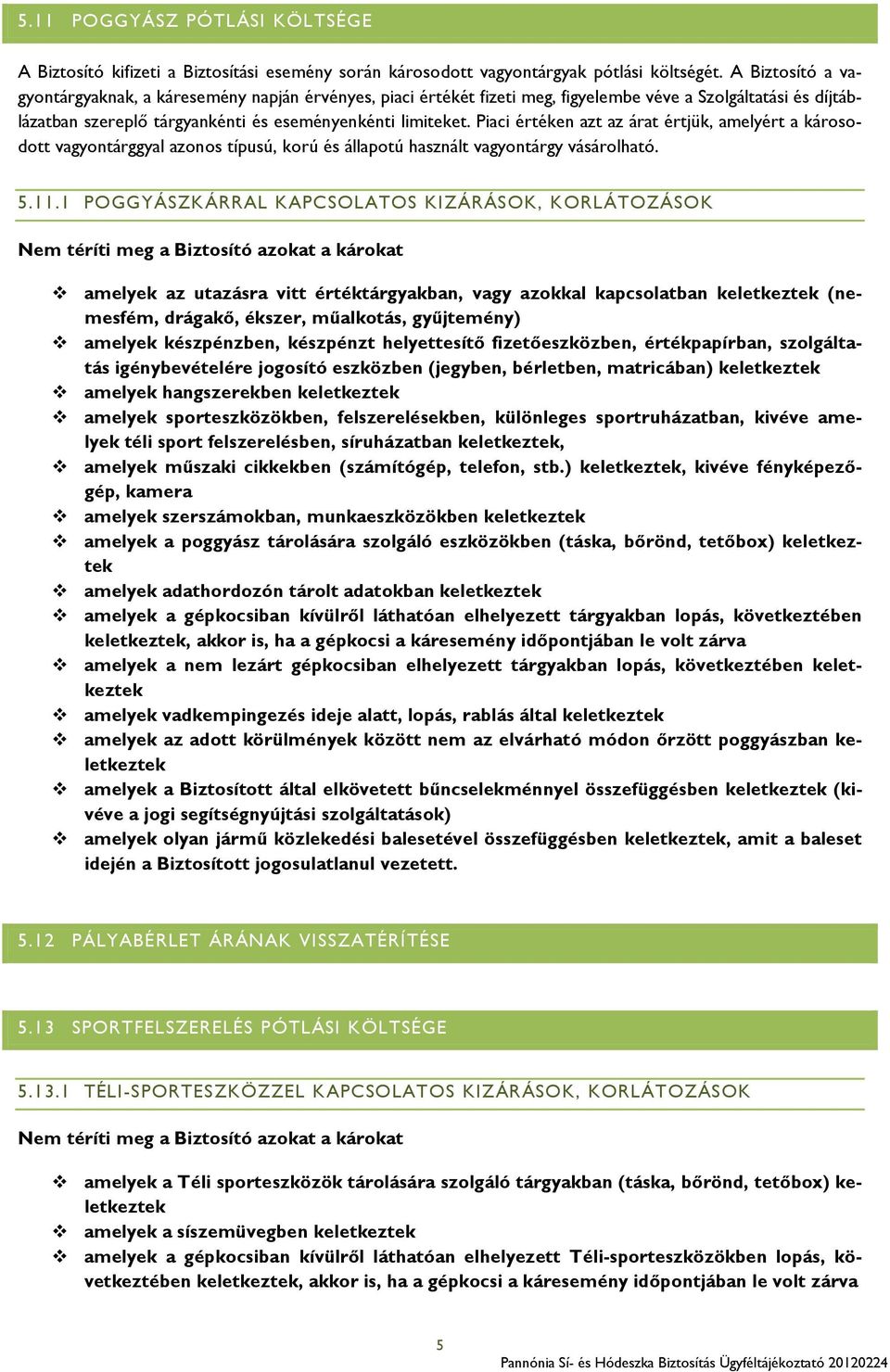 Piaci értéken azt az árat értjük, amelyért a károsodott vagyontárggyal azonos típusú, korú és állapotú használt vagyontárgy vásárolható. 5.11.