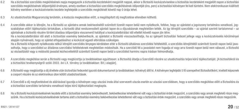 Nem elektronikusan kiállított kötvény esetében a kockázatviselés kezdete legfelejebb a szerződés megkötését követő nap 0 órája lehet. 6.