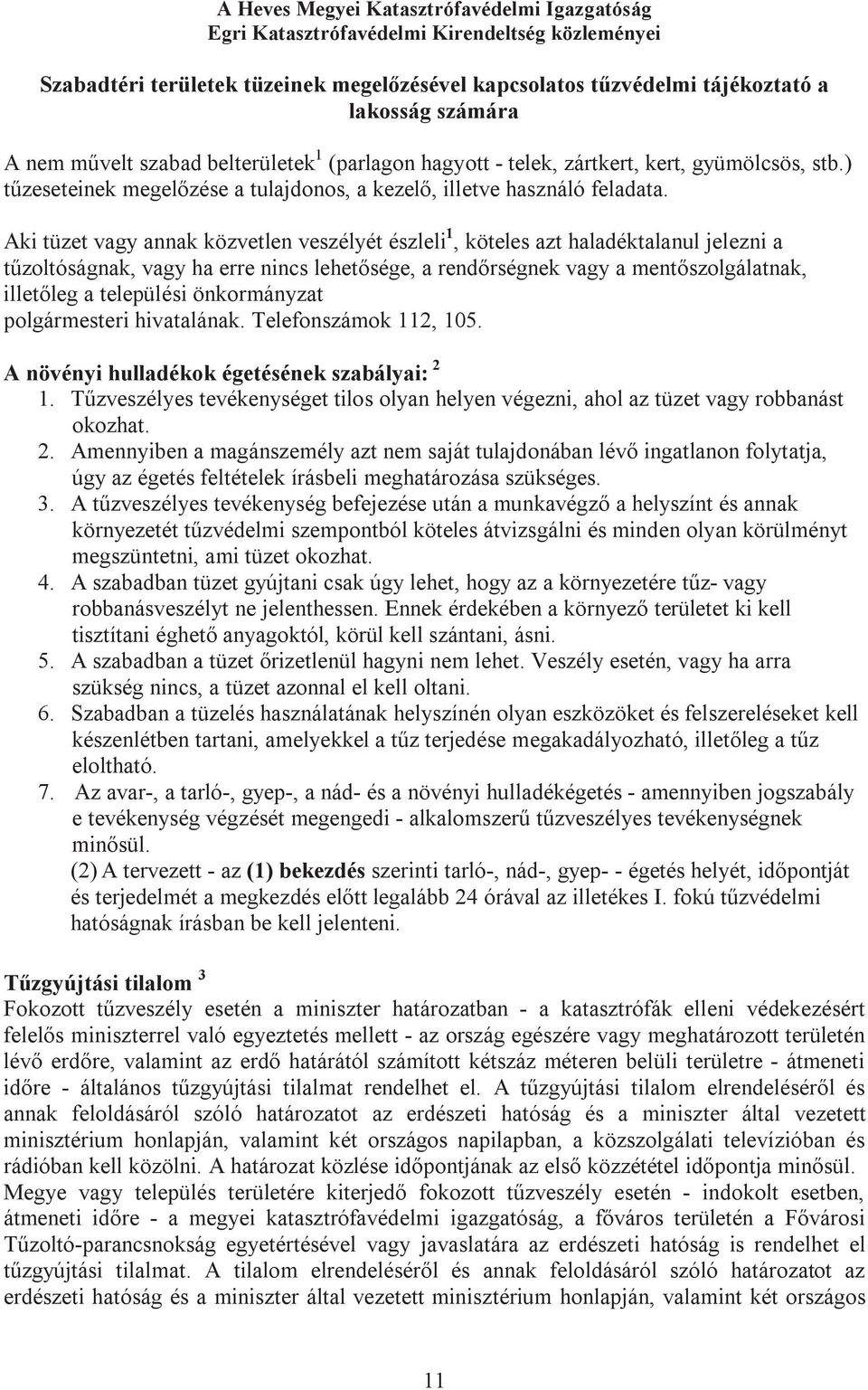 Aki tüzet vagy annak közvetlen veszélyét észleli 1, köteles azt haladéktalanul jelezni a tűzoltóságnak, vagy ha erre nincs lehetősége, a rendőrségnek vagy a mentőszolgálatnak, illetőleg a települési